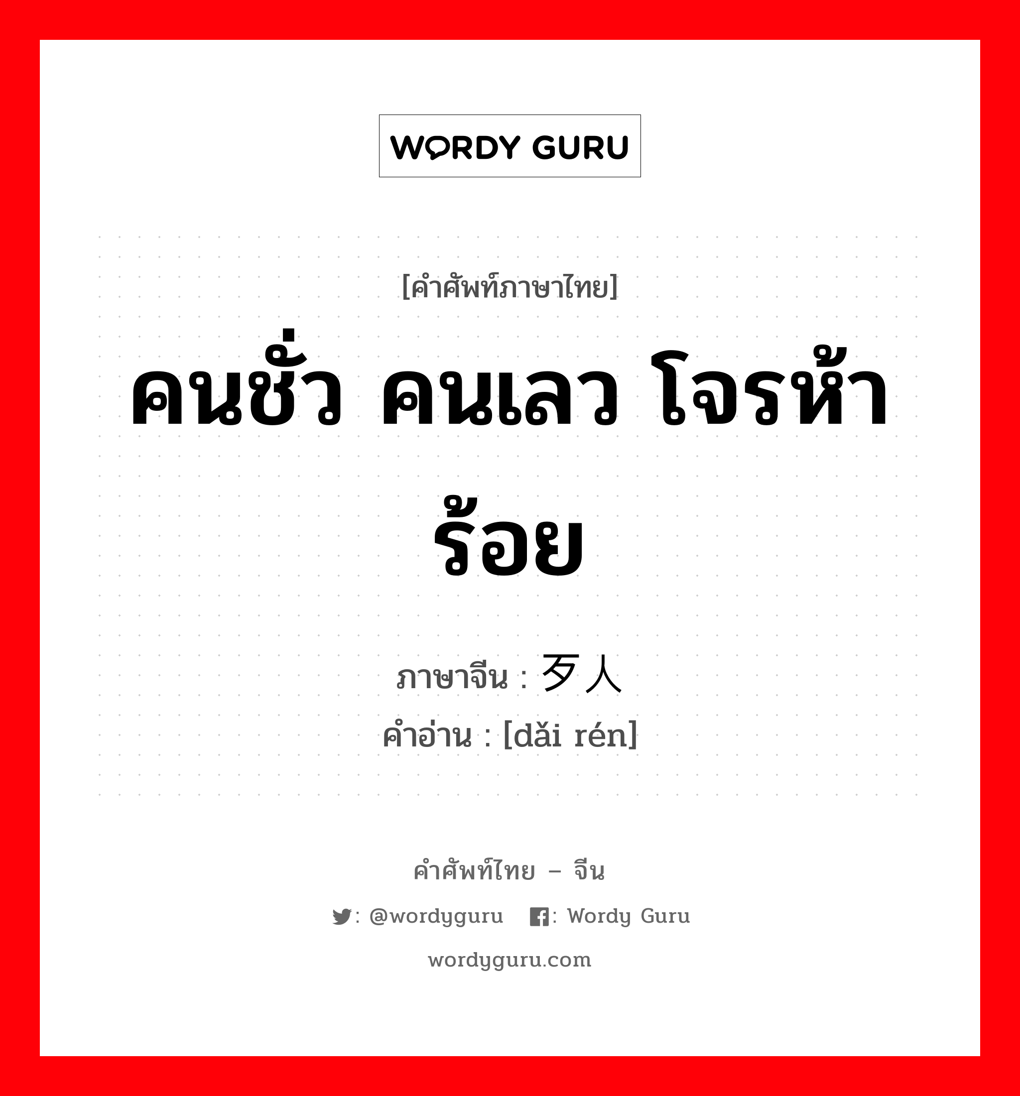 คนชั่ว คนเลว โจรห้าร้อย ภาษาจีนคืออะไร, คำศัพท์ภาษาไทย - จีน คนชั่ว คนเลว โจรห้าร้อย ภาษาจีน 歹人 คำอ่าน [dǎi rén]