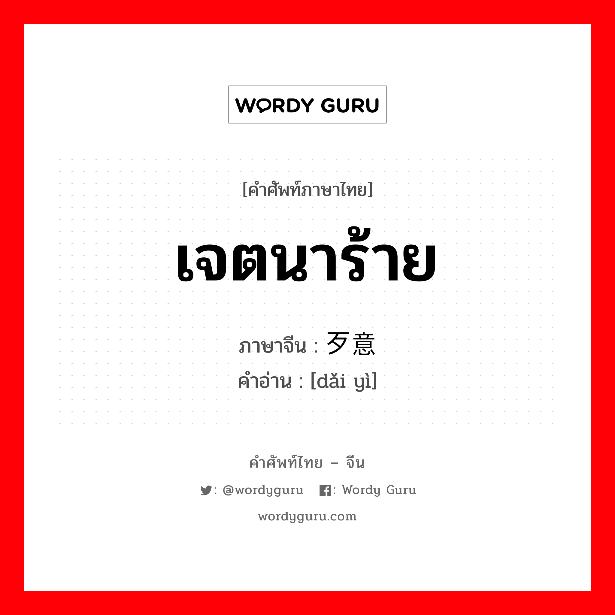 เจตนาร้าย ภาษาจีนคืออะไร, คำศัพท์ภาษาไทย - จีน เจตนาร้าย ภาษาจีน 歹意 คำอ่าน [dǎi yì]