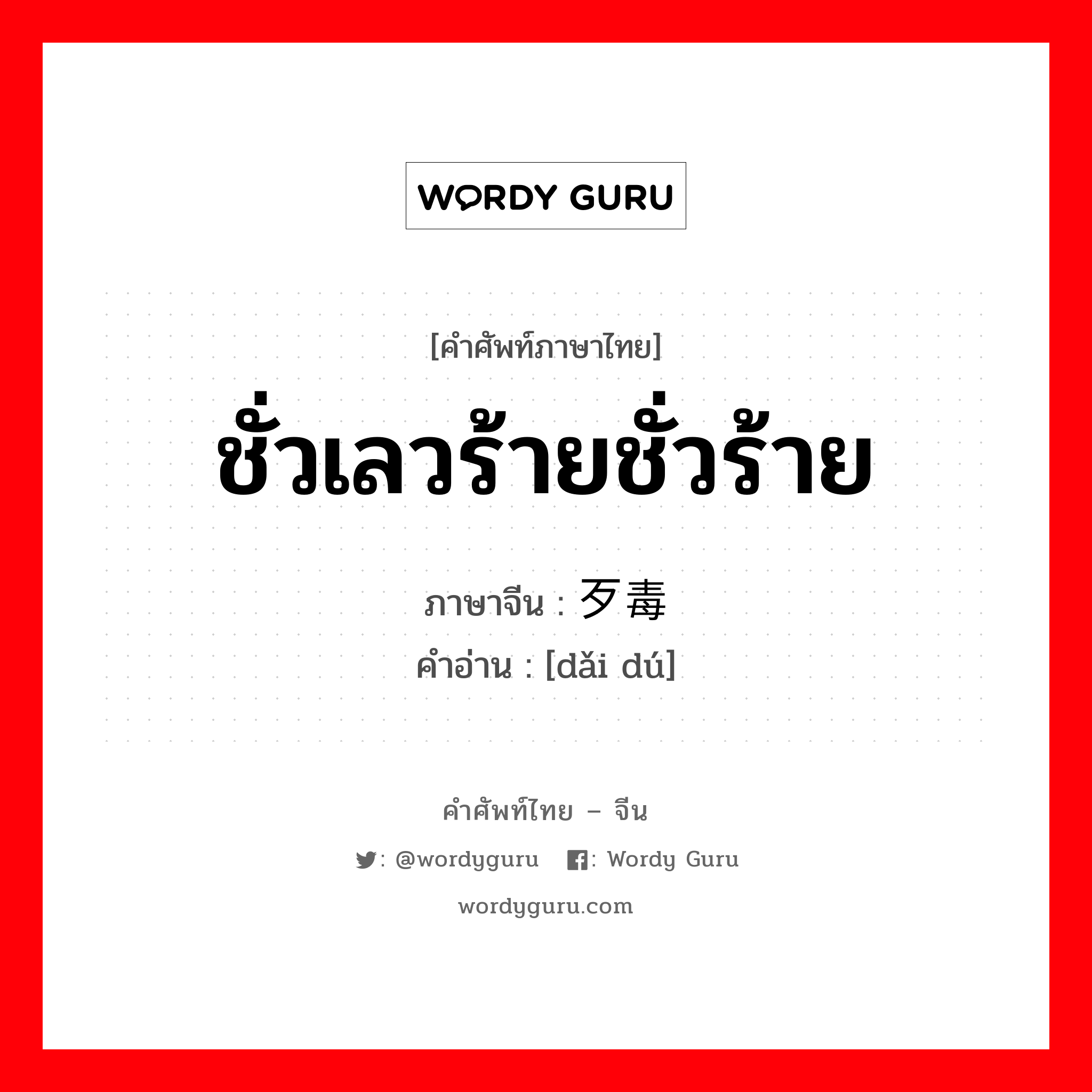 ชั่วเลวร้ายชั่วร้าย ภาษาจีนคืออะไร, คำศัพท์ภาษาไทย - จีน ชั่วเลวร้ายชั่วร้าย ภาษาจีน 歹毒 คำอ่าน [dǎi dú]