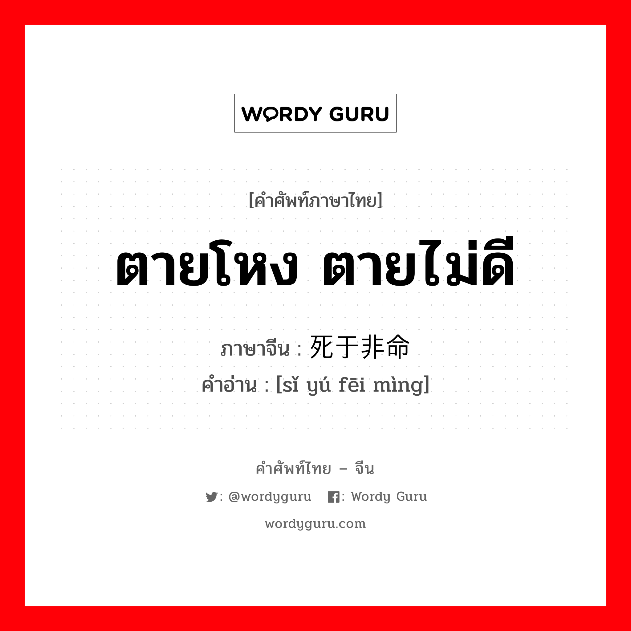 ตายโหง ตายไม่ดี ภาษาจีนคืออะไร, คำศัพท์ภาษาไทย - จีน ตายโหง ตายไม่ดี ภาษาจีน 死于非命 คำอ่าน [sǐ yú fēi mìng]