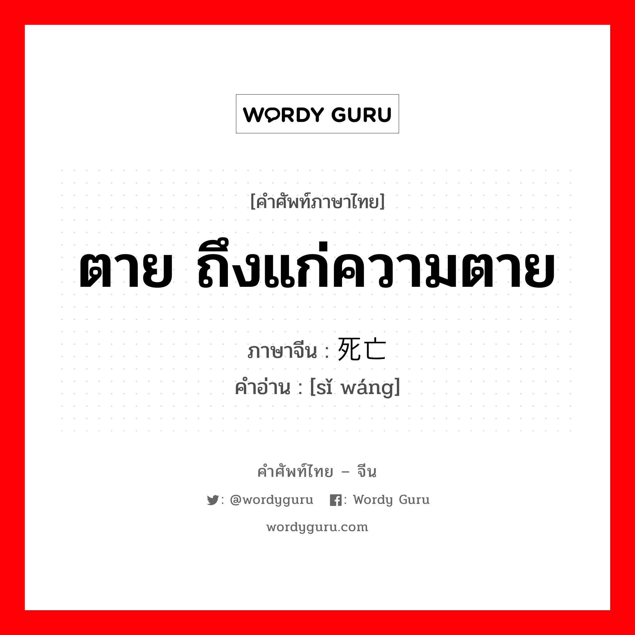 ตาย ถึงแก่ความตาย ภาษาจีนคืออะไร, คำศัพท์ภาษาไทย - จีน ตาย ถึงแก่ความตาย ภาษาจีน 死亡 คำอ่าน [sǐ wáng]