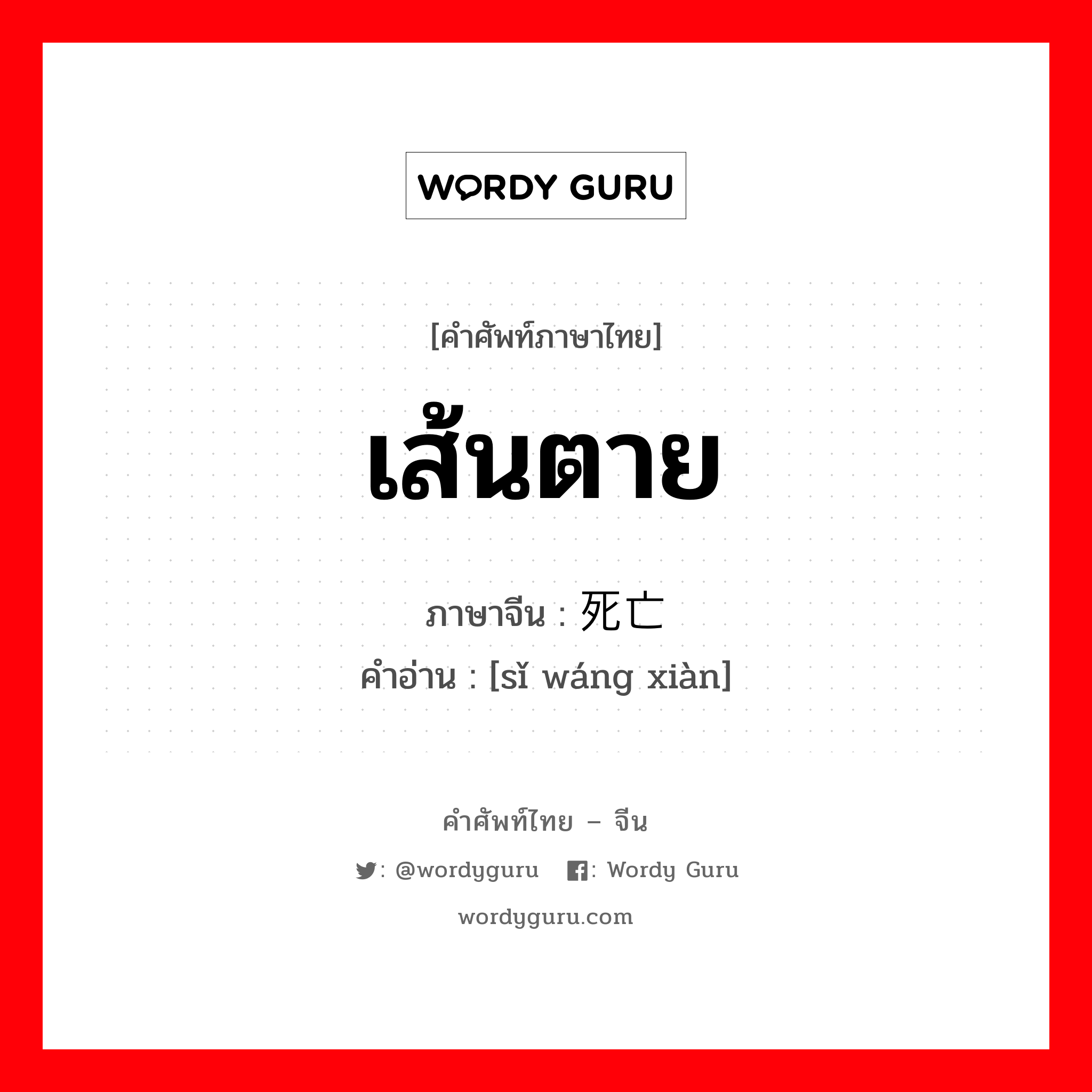 เส้นตาย ภาษาจีนคืออะไร, คำศัพท์ภาษาไทย - จีน เส้นตาย ภาษาจีน 死亡线 คำอ่าน [sǐ wáng xiàn]