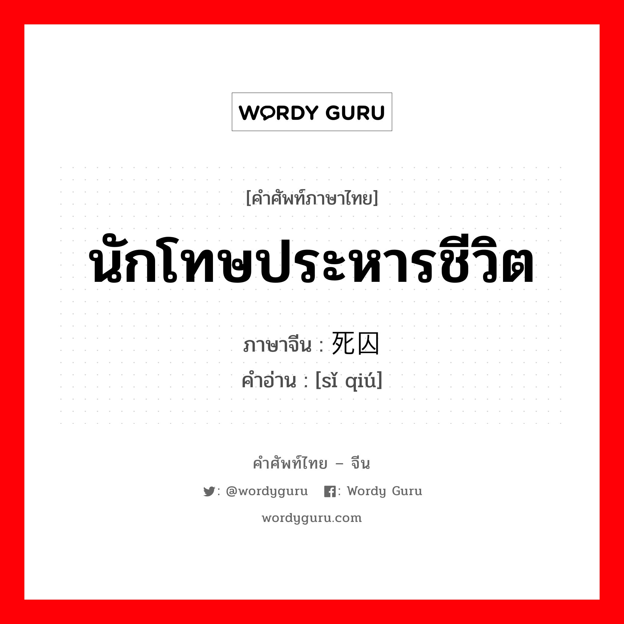 นักโทษประหารชีวิต ภาษาจีนคืออะไร, คำศัพท์ภาษาไทย - จีน นักโทษประหารชีวิต ภาษาจีน 死囚 คำอ่าน [sǐ qiú]