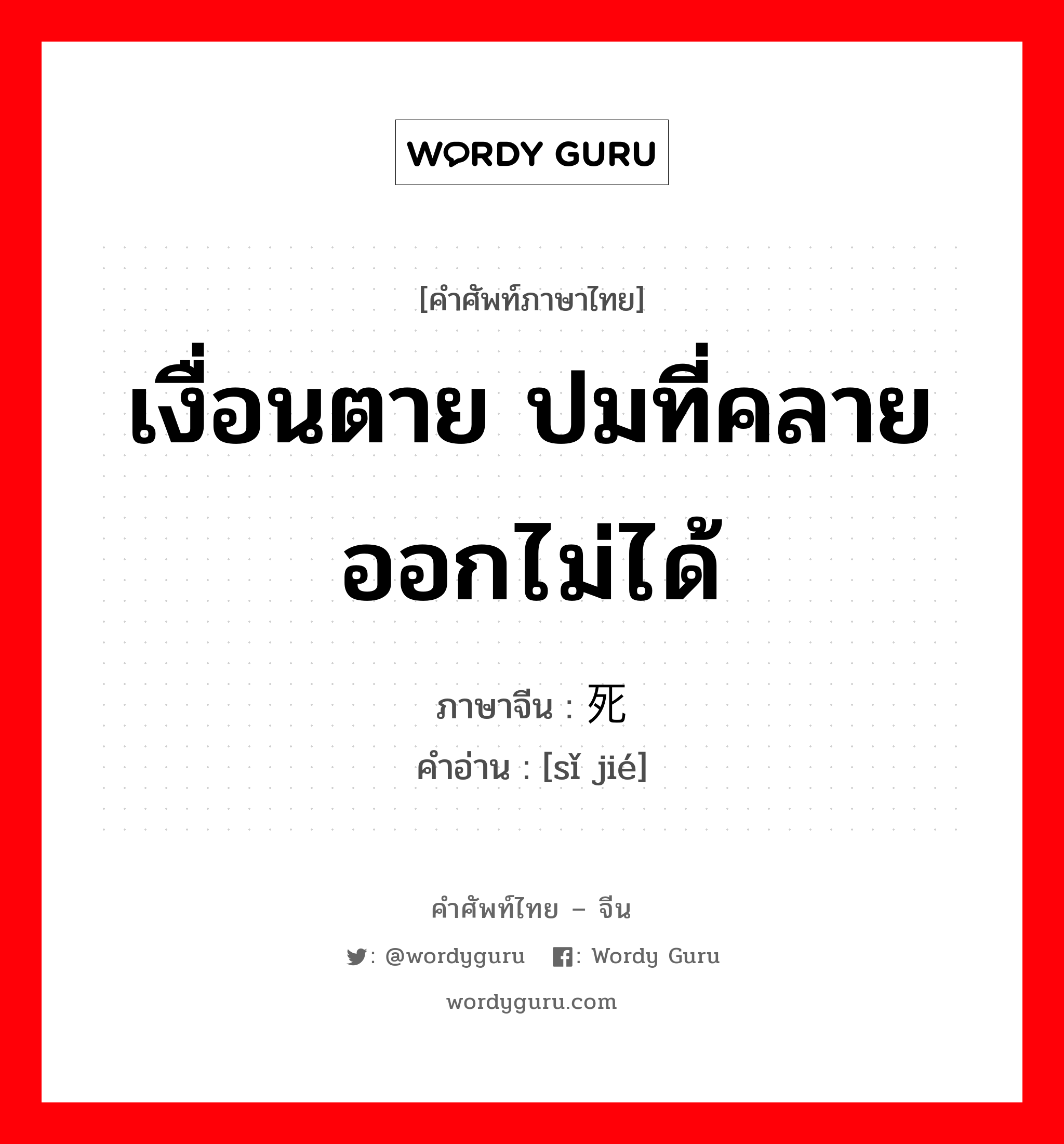 เงื่อนตาย ปมที่คลายออกไม่ได้ ภาษาจีนคืออะไร, คำศัพท์ภาษาไทย - จีน เงื่อนตาย ปมที่คลายออกไม่ได้ ภาษาจีน 死结 คำอ่าน [sǐ jié]