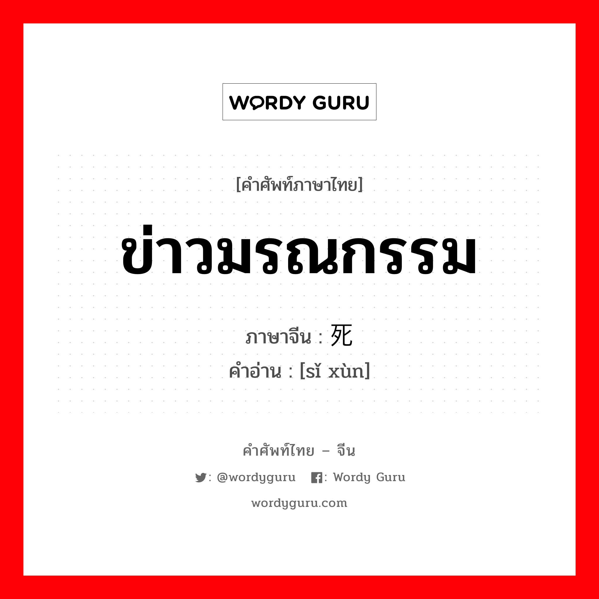 ข่าวมรณกรรม ภาษาจีนคืออะไร, คำศัพท์ภาษาไทย - จีน ข่าวมรณกรรม ภาษาจีน 死讯 คำอ่าน [sǐ xùn]