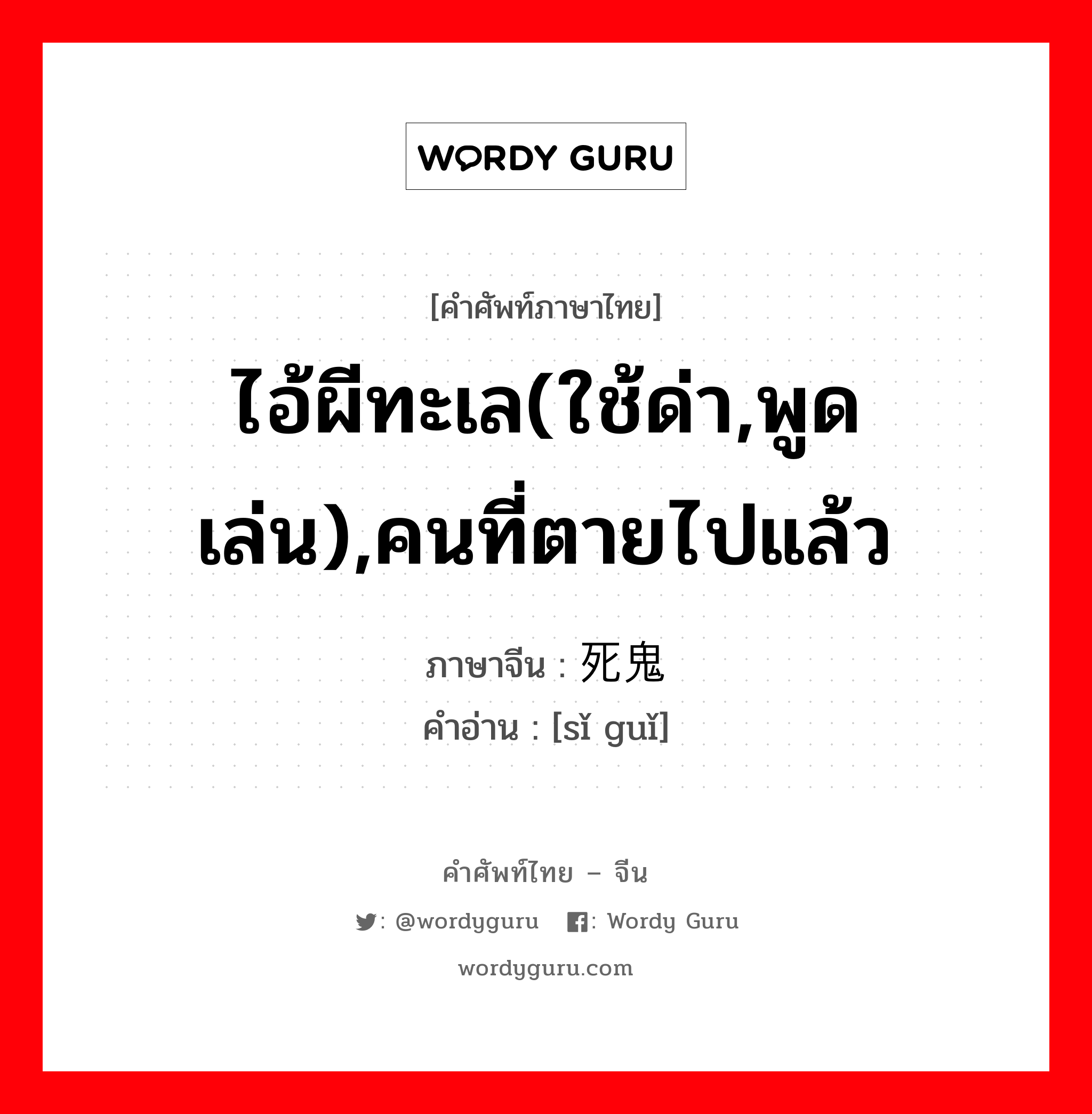 ไอ้ผีทะเล(ใช้ด่า,พูดเล่น),คนที่ตายไปแล้ว ภาษาจีนคืออะไร, คำศัพท์ภาษาไทย - จีน ไอ้ผีทะเล(ใช้ด่า,พูดเล่น),คนที่ตายไปแล้ว ภาษาจีน 死鬼 คำอ่าน [sǐ guǐ]