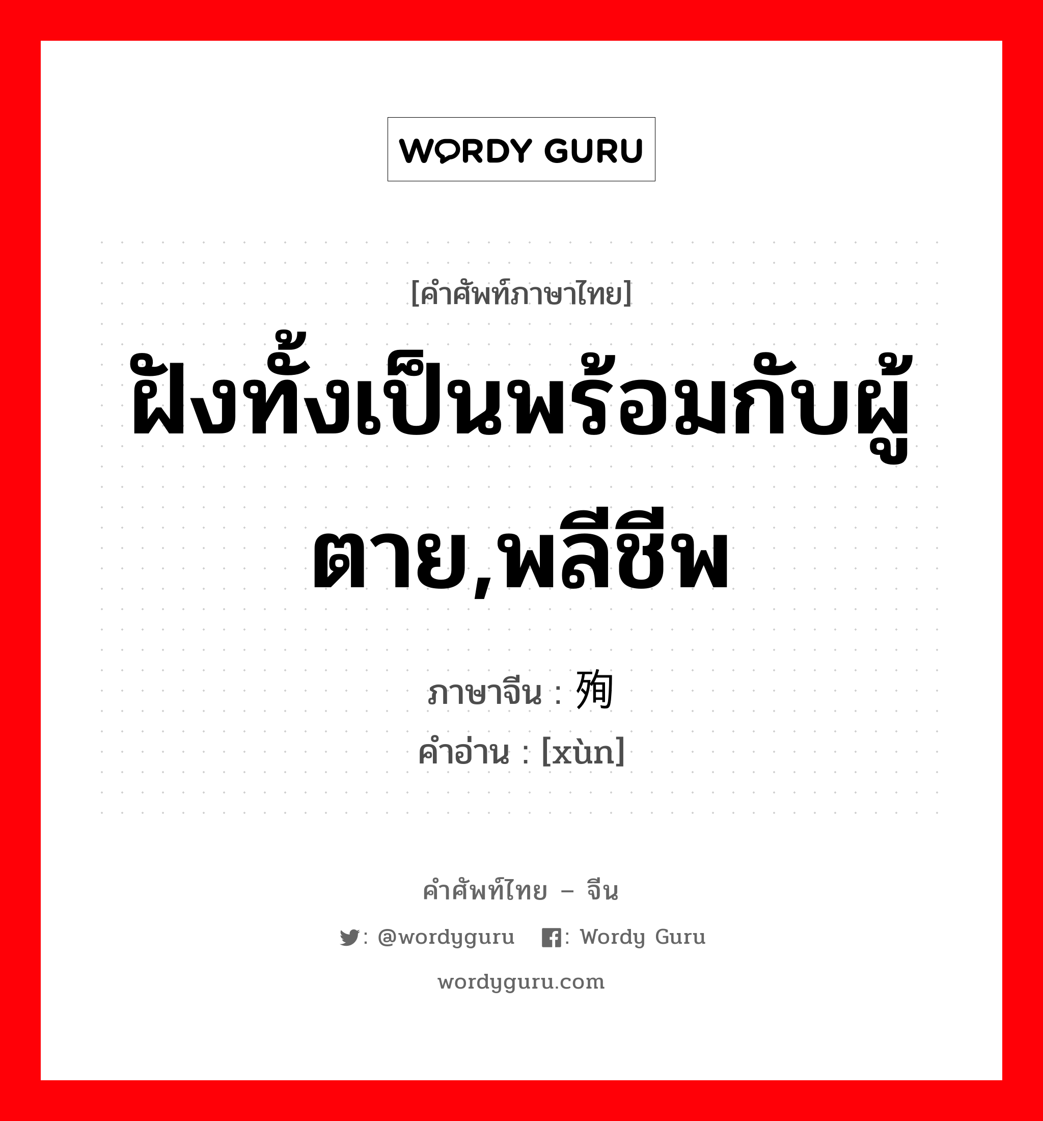 ฝังทั้งเป็นพร้อมกับผู้ตาย,พลีชีพ ภาษาจีนคืออะไร, คำศัพท์ภาษาไทย - จีน ฝังทั้งเป็นพร้อมกับผู้ตาย,พลีชีพ ภาษาจีน 殉 คำอ่าน [xùn]