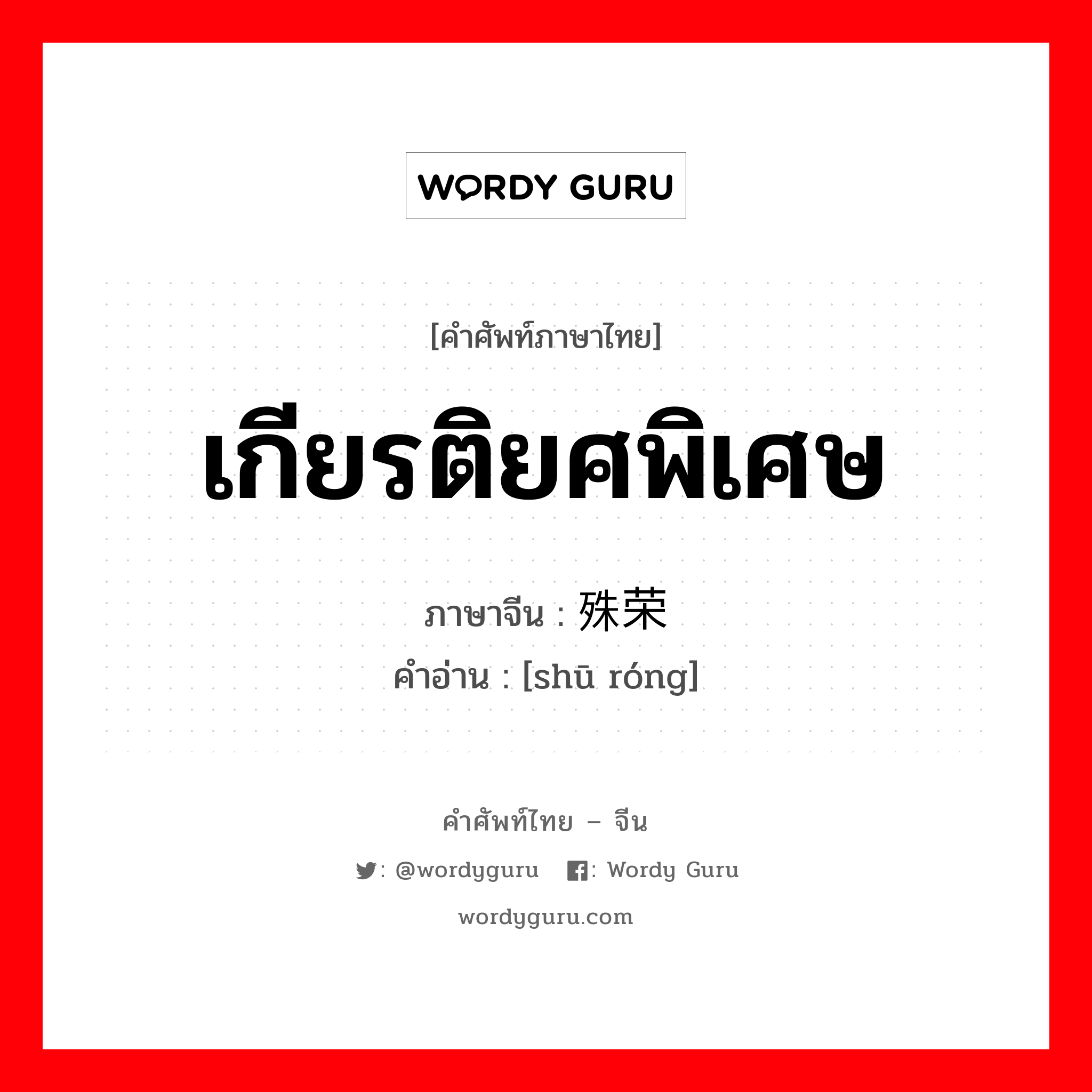 เกียรติยศพิเศษ ภาษาจีนคืออะไร, คำศัพท์ภาษาไทย - จีน เกียรติยศพิเศษ ภาษาจีน 殊荣 คำอ่าน [shū róng]