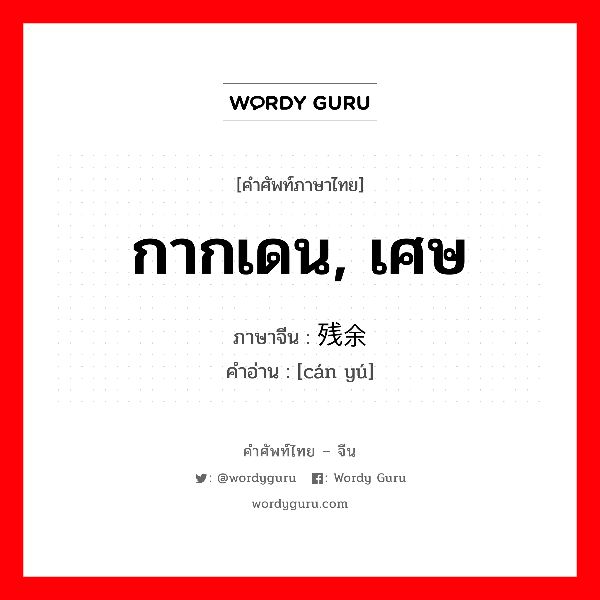 กากเดน, เศษ ภาษาจีนคืออะไร, คำศัพท์ภาษาไทย - จีน กากเดน, เศษ ภาษาจีน 残余 คำอ่าน [cán yú]