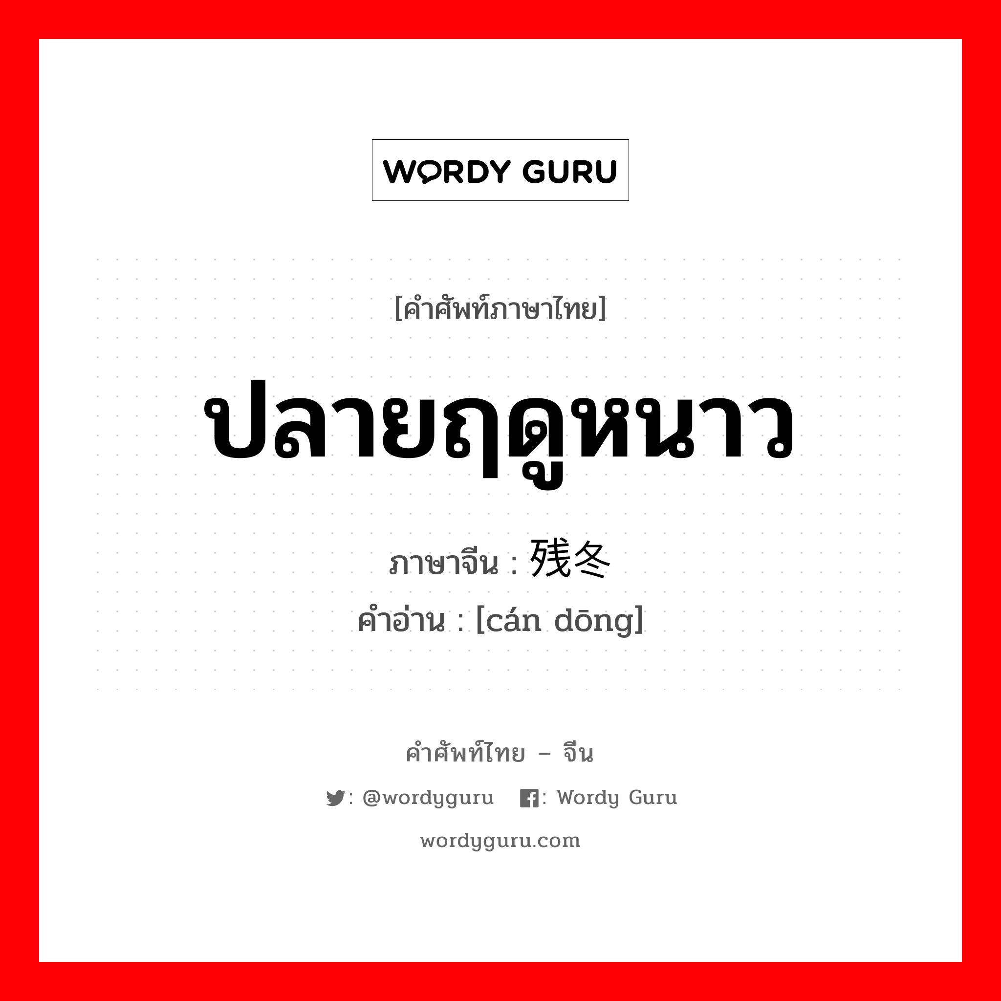 ปลายฤดูหนาว ภาษาจีนคืออะไร, คำศัพท์ภาษาไทย - จีน ปลายฤดูหนาว ภาษาจีน 残冬 คำอ่าน [cán dōng]