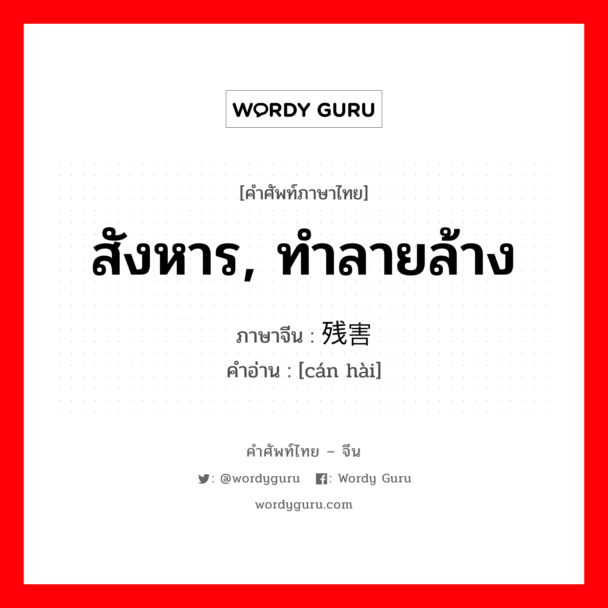 สังหาร, ทำลายล้าง ภาษาจีนคืออะไร, คำศัพท์ภาษาไทย - จีน สังหาร, ทำลายล้าง ภาษาจีน 残害 คำอ่าน [cán hài]