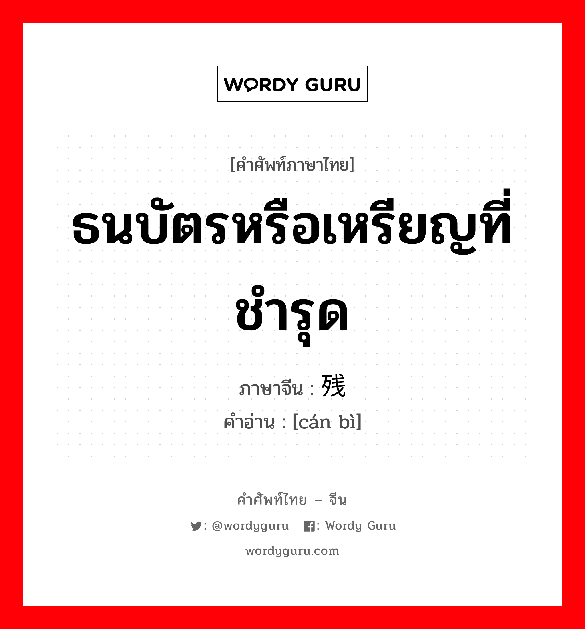 ธนบัตรหรือเหรียญที่ชำรุด ภาษาจีนคืออะไร, คำศัพท์ภาษาไทย - จีน ธนบัตรหรือเหรียญที่ชำรุด ภาษาจีน 残币 คำอ่าน [cán bì]