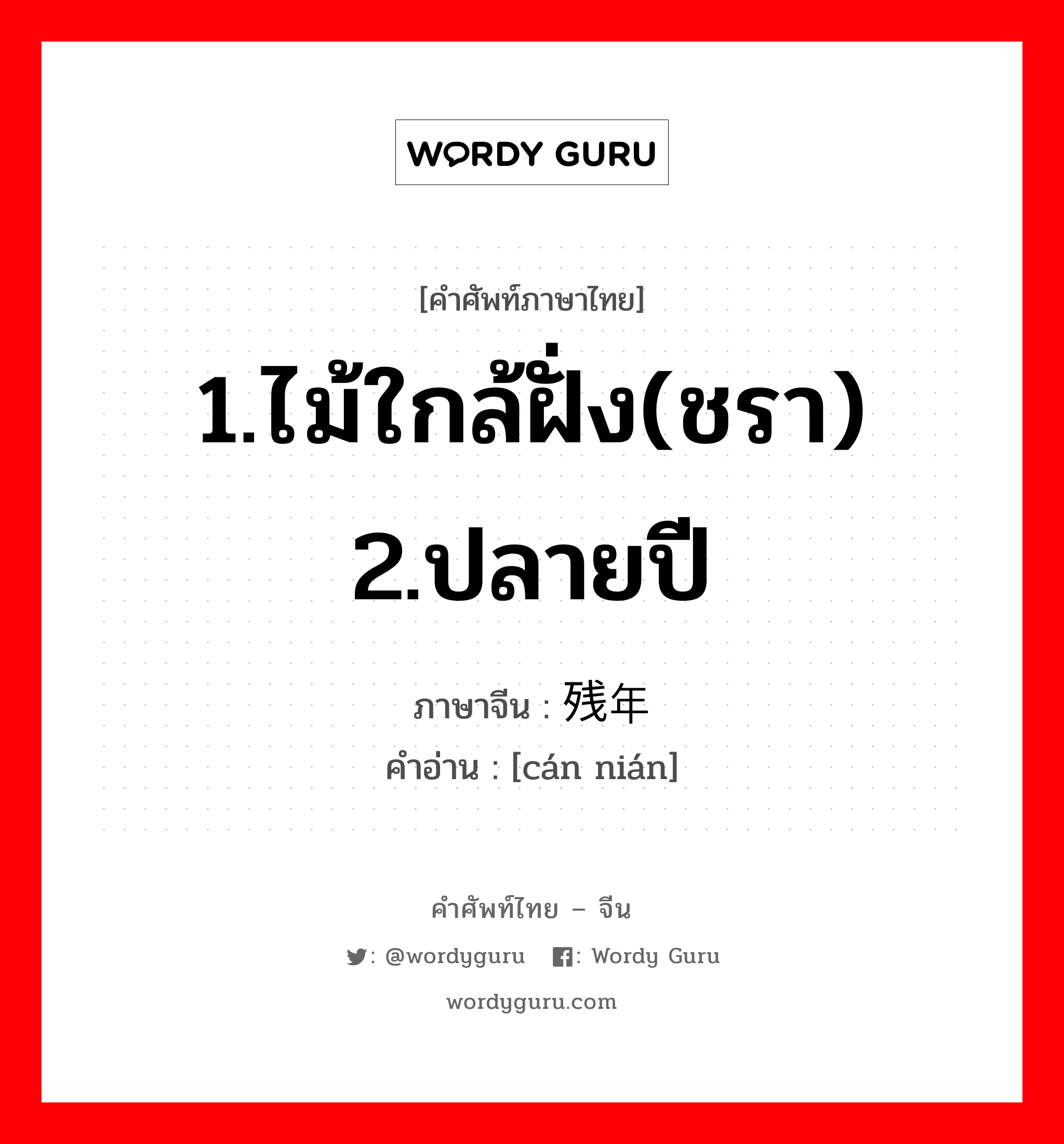 1.ไม้ใกล้ฝั่ง(ชรา) 2.ปลายปี ภาษาจีนคืออะไร, คำศัพท์ภาษาไทย - จีน 1.ไม้ใกล้ฝั่ง(ชรา) 2.ปลายปี ภาษาจีน 残年 คำอ่าน [cán nián]