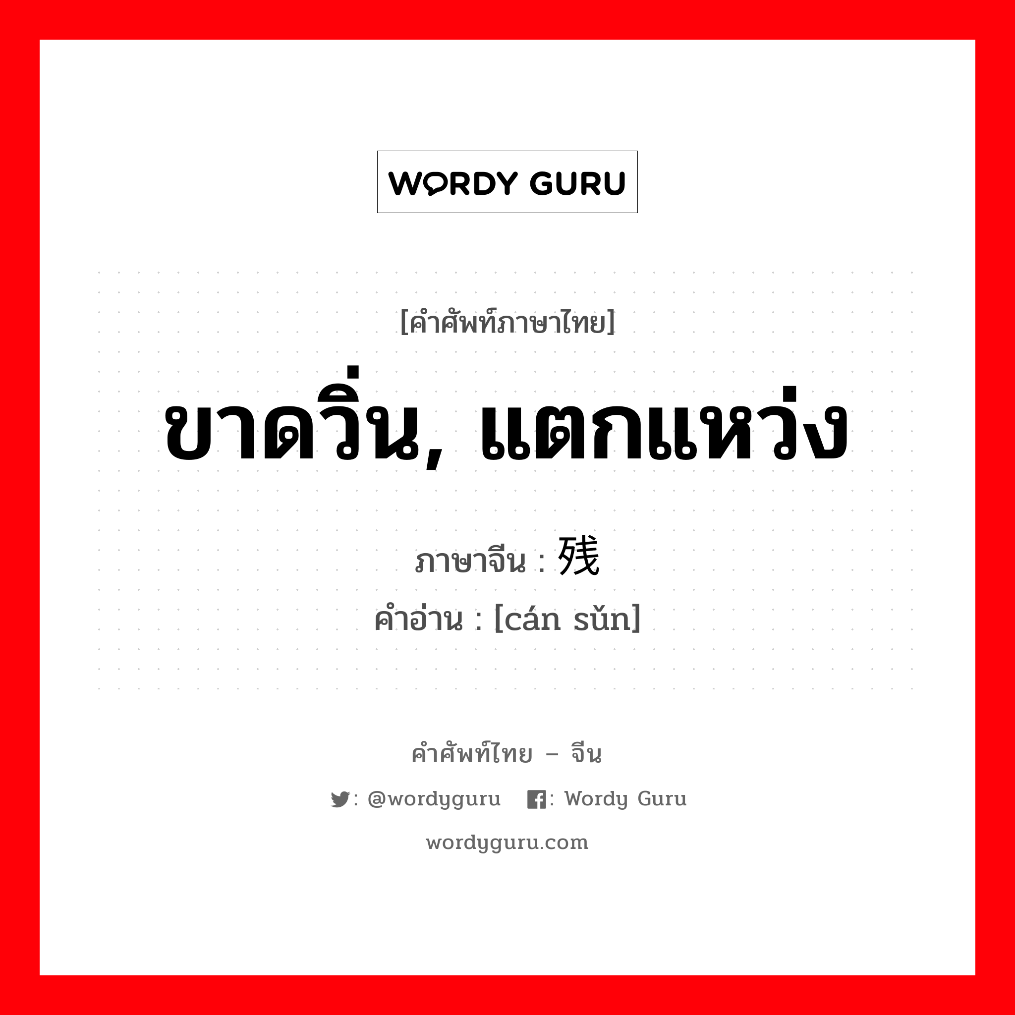 ขาดวิ่น, แตกแหว่ง ภาษาจีนคืออะไร, คำศัพท์ภาษาไทย - จีน ขาดวิ่น, แตกแหว่ง ภาษาจีน 残损 คำอ่าน [cán sǔn]