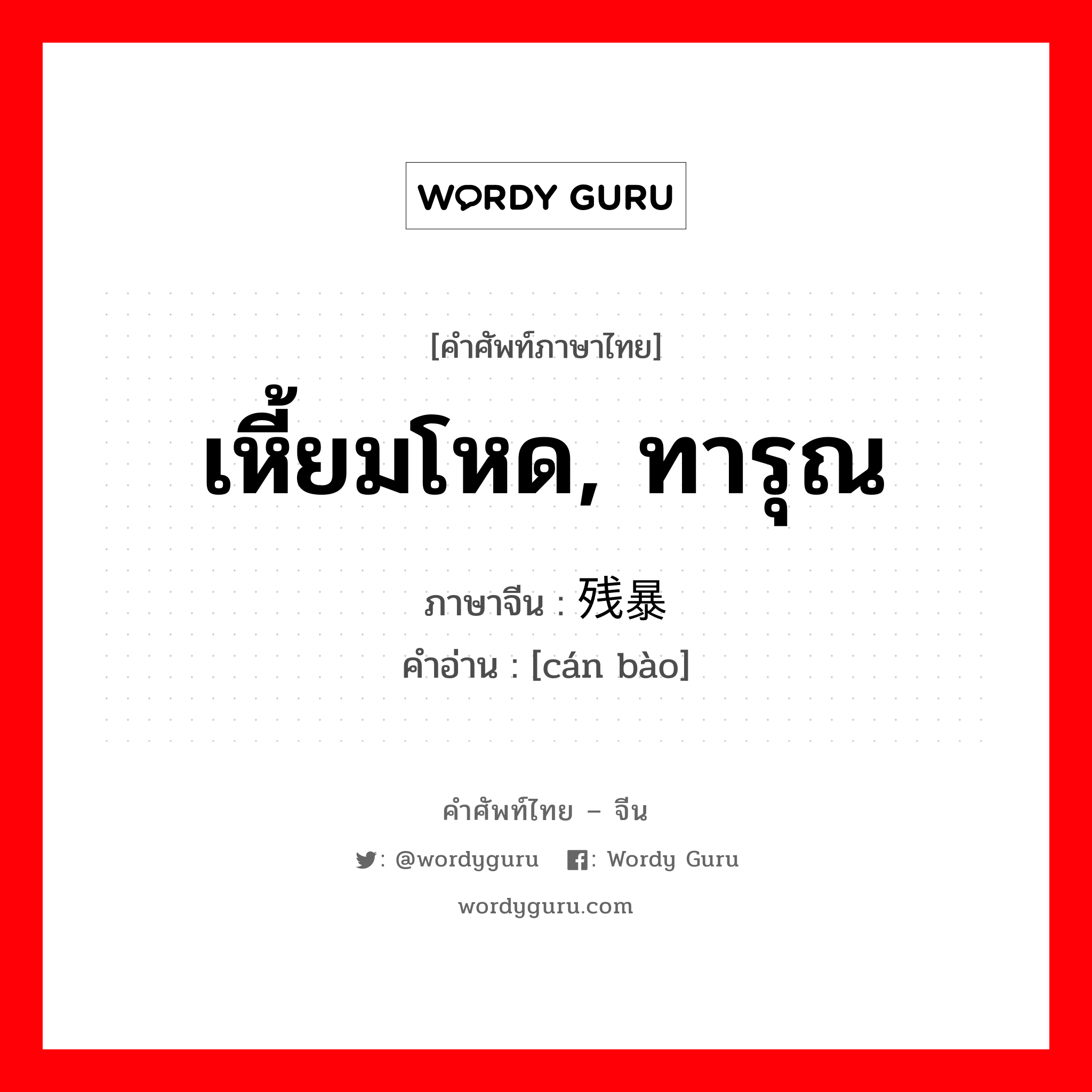 เหี้ยมโหด,ทารุณ ภาษาจีนคืออะไร, คำศัพท์ภาษาไทย - จีน เหี้ยมโหด, ทารุณ ภาษาจีน 残暴 คำอ่าน [cán bào]