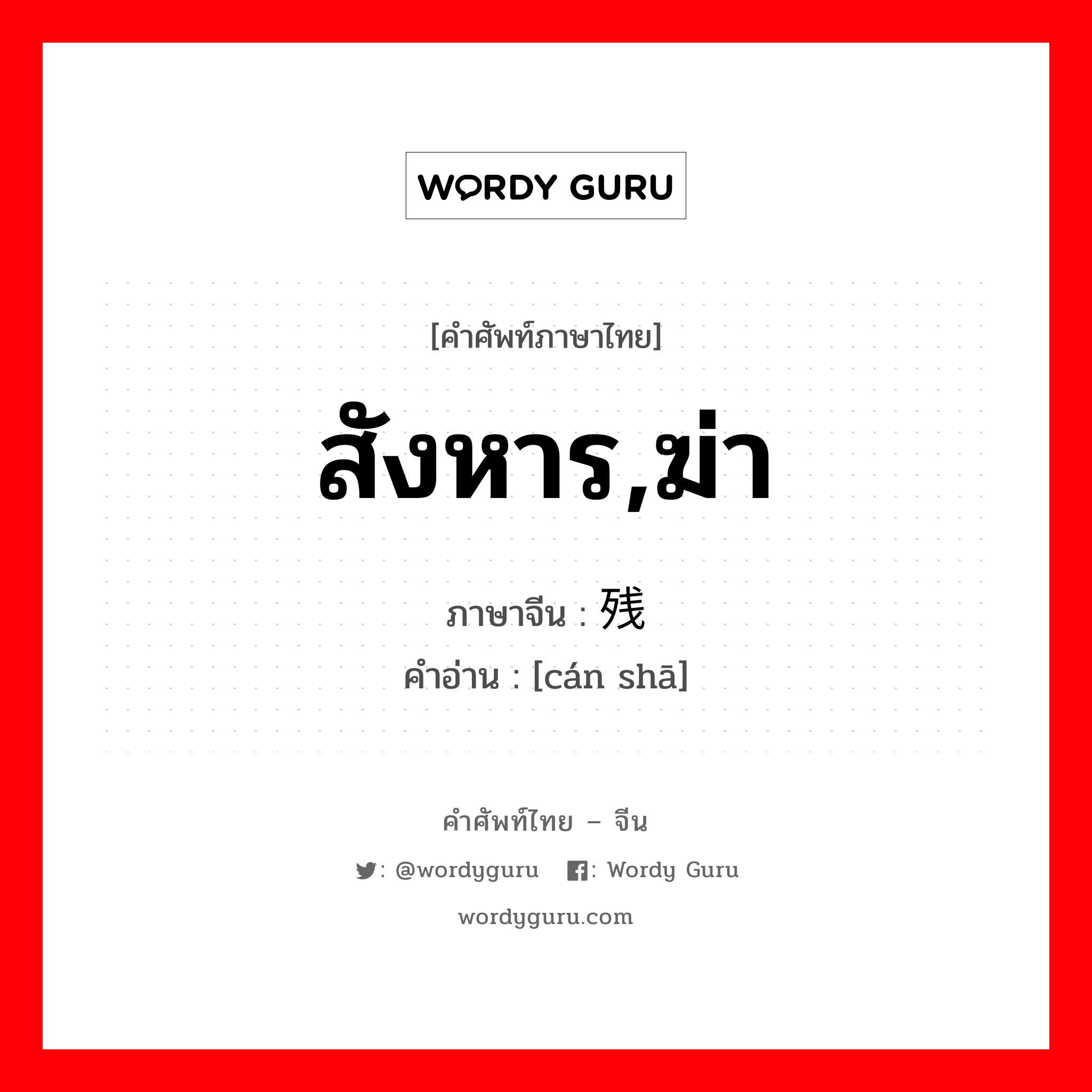 สังหาร,ฆ่า ภาษาจีนคืออะไร, คำศัพท์ภาษาไทย - จีน สังหาร,ฆ่า ภาษาจีน 残杀 คำอ่าน [cán shā]