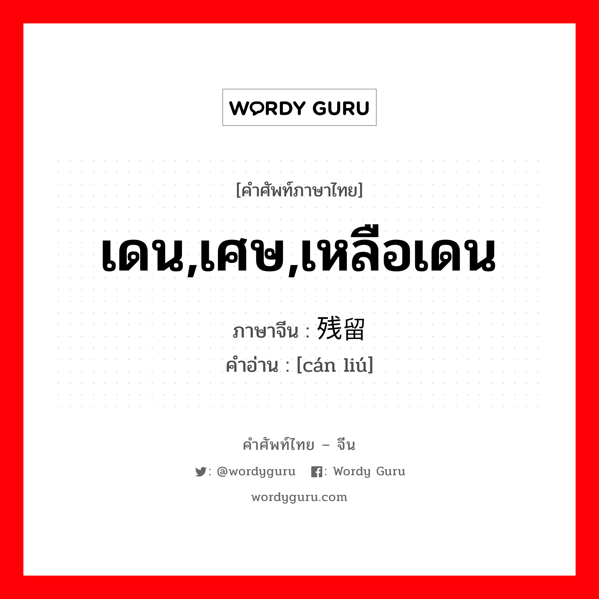 เดน,เศษ,เหลือเดน ภาษาจีนคืออะไร, คำศัพท์ภาษาไทย - จีน เดน,เศษ,เหลือเดน ภาษาจีน 残留 คำอ่าน [cán liú]