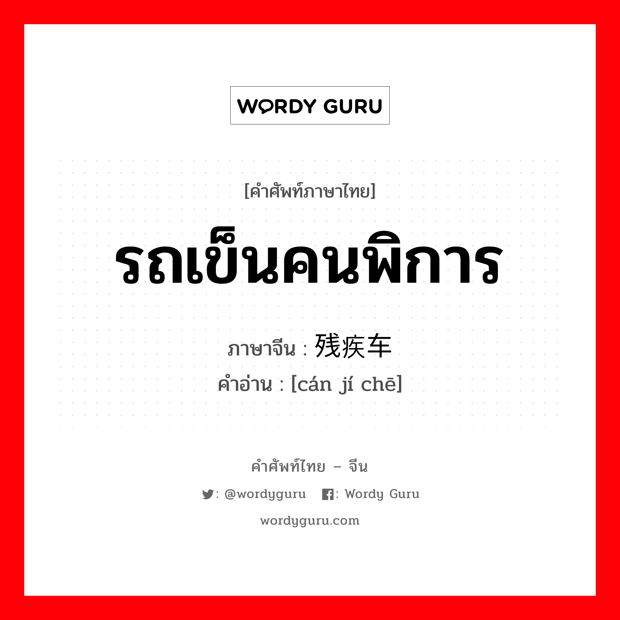 รถเข็นคนพิการ ภาษาจีนคืออะไร, คำศัพท์ภาษาไทย - จีน รถเข็นคนพิการ ภาษาจีน 残疾车 คำอ่าน [cán jí chē]