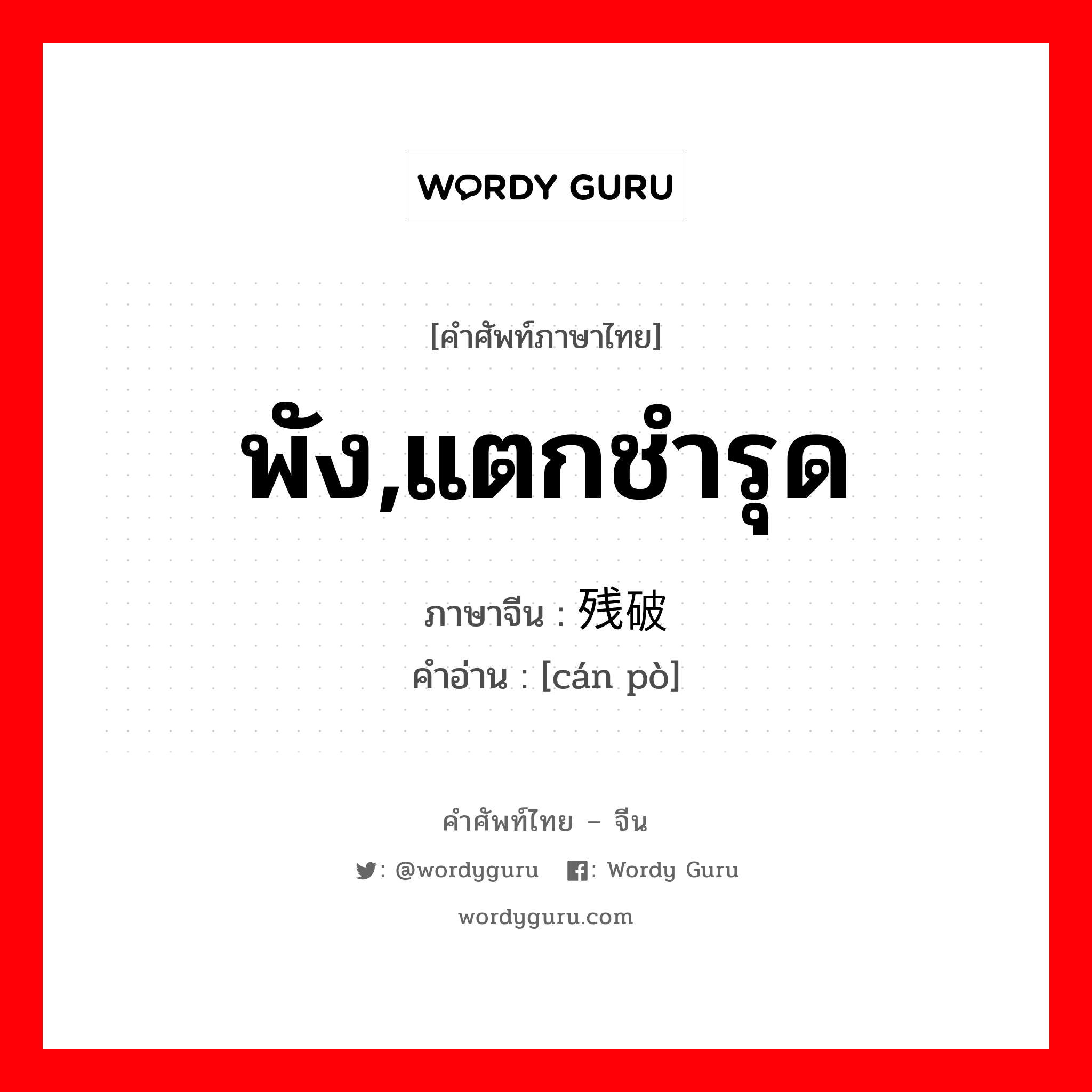 พัง,แตกชำรุด ภาษาจีนคืออะไร, คำศัพท์ภาษาไทย - จีน พัง,แตกชำรุด ภาษาจีน 残破 คำอ่าน [cán pò]