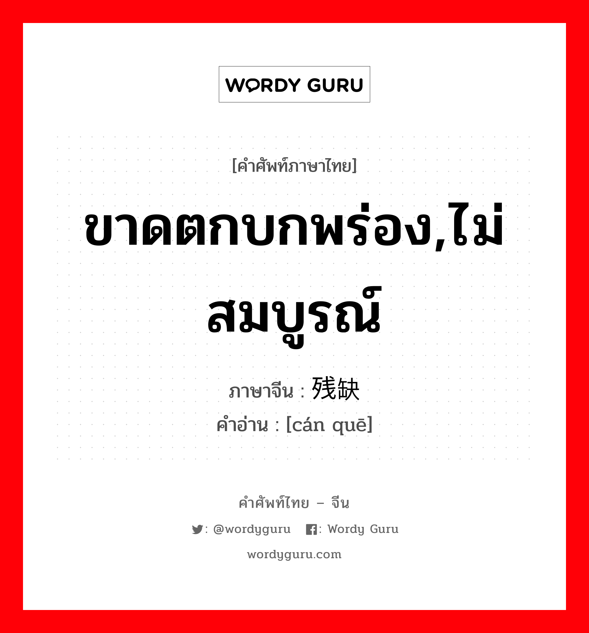 ขาดตกบกพร่อง,ไม่สมบูรณ์ ภาษาจีนคืออะไร, คำศัพท์ภาษาไทย - จีน ขาดตกบกพร่อง,ไม่สมบูรณ์ ภาษาจีน 残缺 คำอ่าน [cán quē]