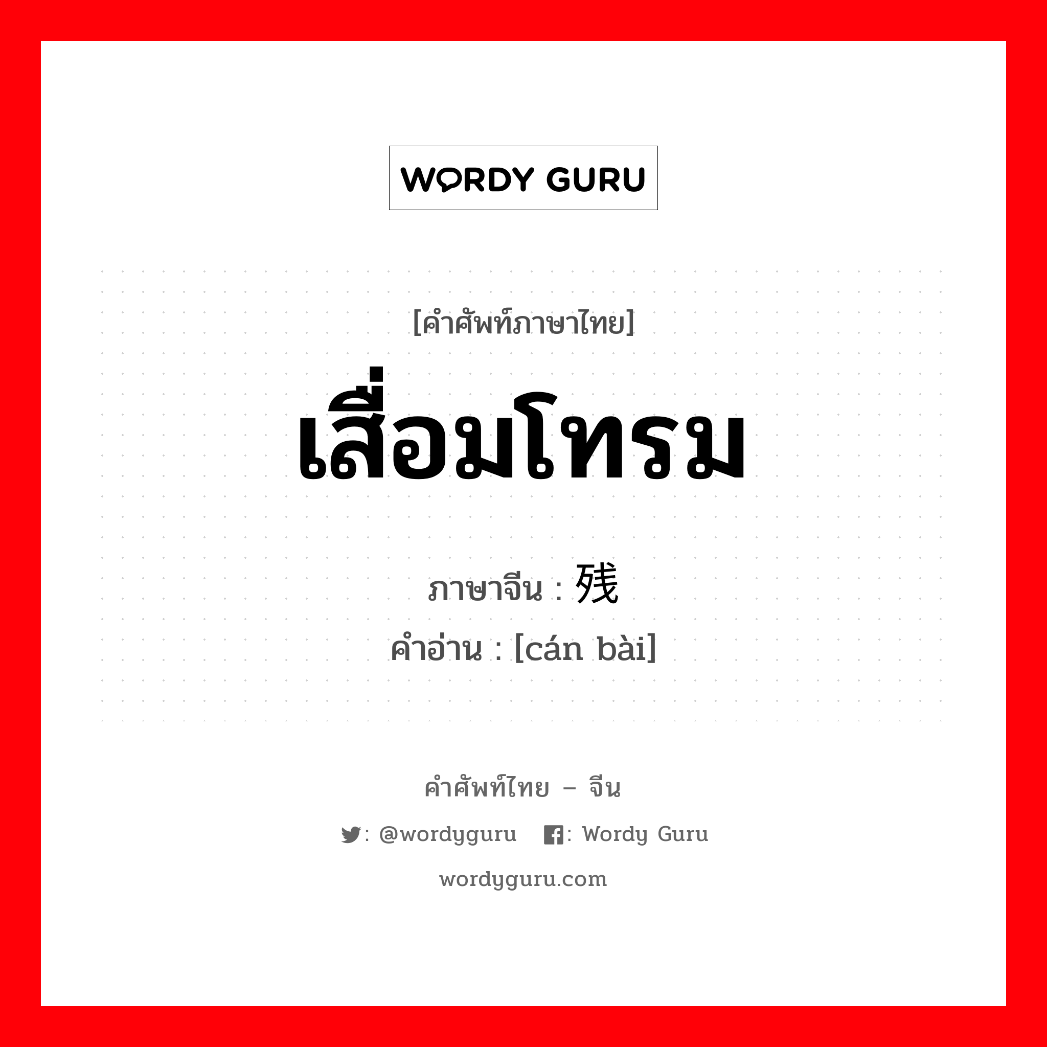 เสื่อมโทรม ภาษาจีนคืออะไร, คำศัพท์ภาษาไทย - จีน เสื่อมโทรม ภาษาจีน 残败 คำอ่าน [cán bài]