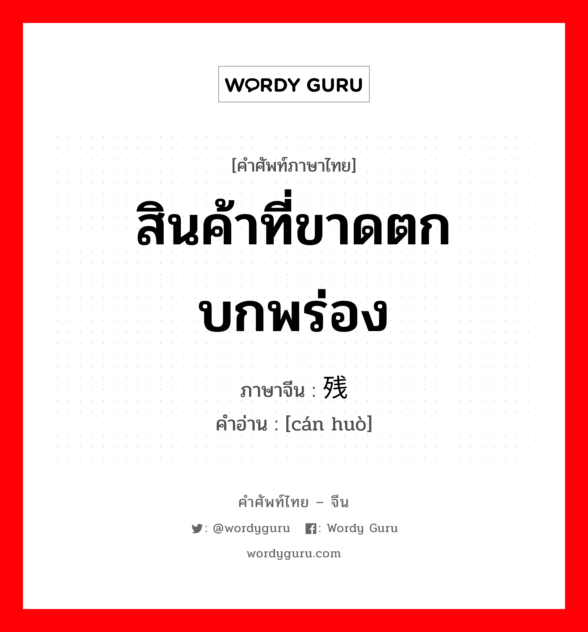 สินค้าที่ขาดตกบกพร่อง ภาษาจีนคืออะไร, คำศัพท์ภาษาไทย - จีน สินค้าที่ขาดตกบกพร่อง ภาษาจีน 残货 คำอ่าน [cán huò]