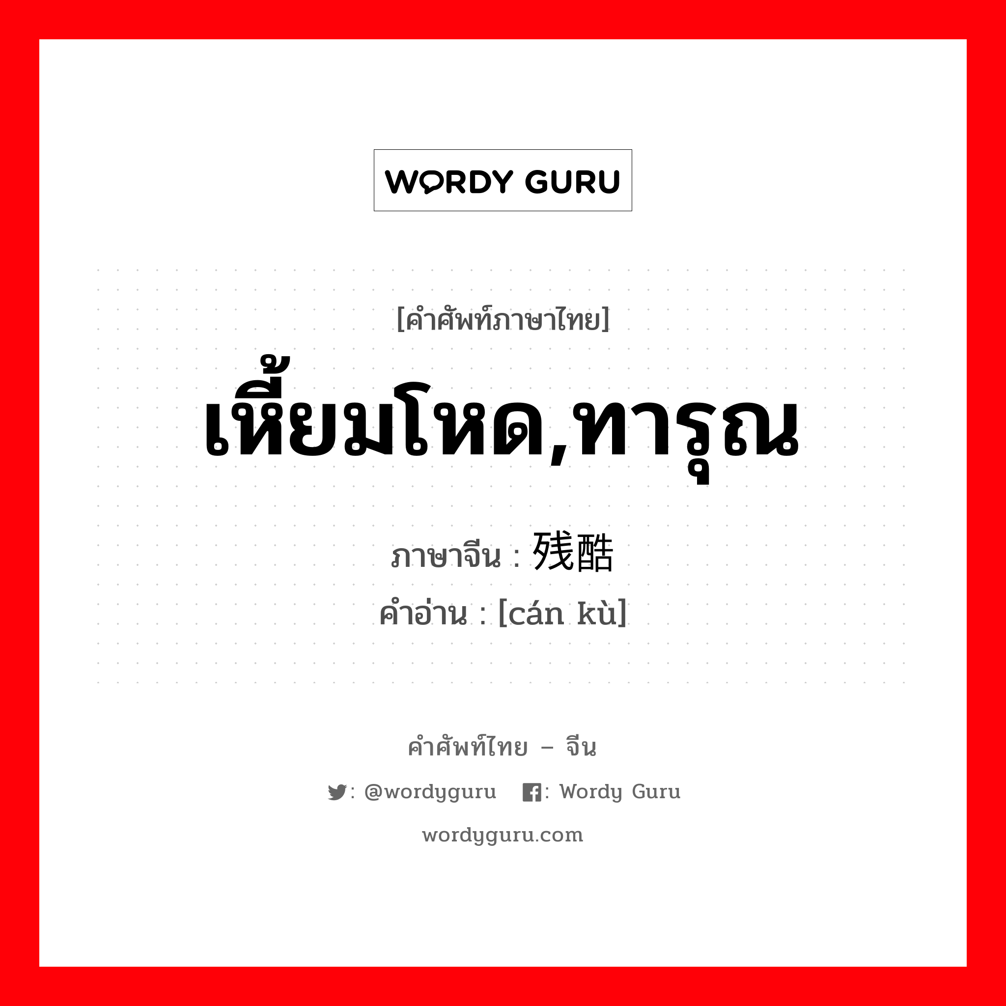 เหี้ยมโหด,ทารุณ ภาษาจีนคืออะไร, คำศัพท์ภาษาไทย - จีน เหี้ยมโหด,ทารุณ ภาษาจีน 残酷 คำอ่าน [cán kù]