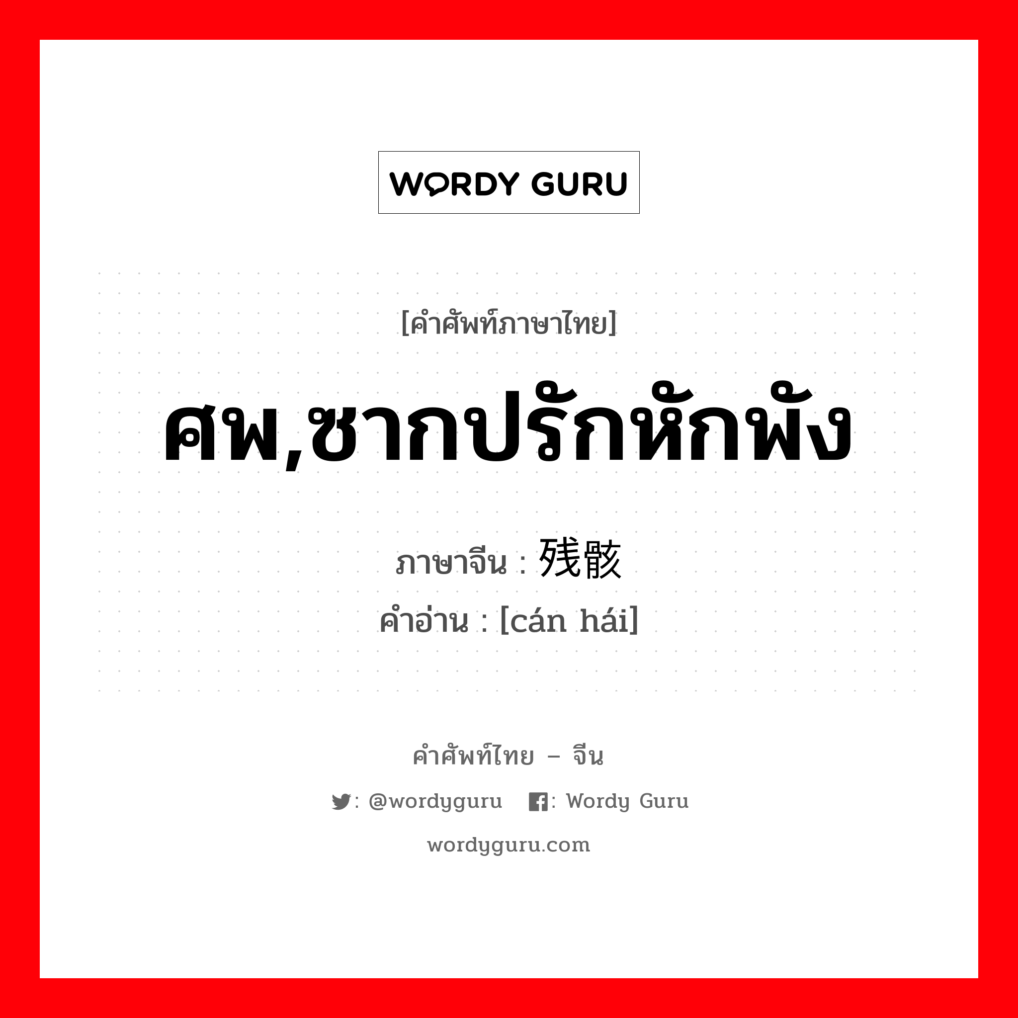 ศพ,ซากปรักหักพัง ภาษาจีนคืออะไร, คำศัพท์ภาษาไทย - จีน ศพ,ซากปรักหักพัง ภาษาจีน 残骸 คำอ่าน [cán hái]