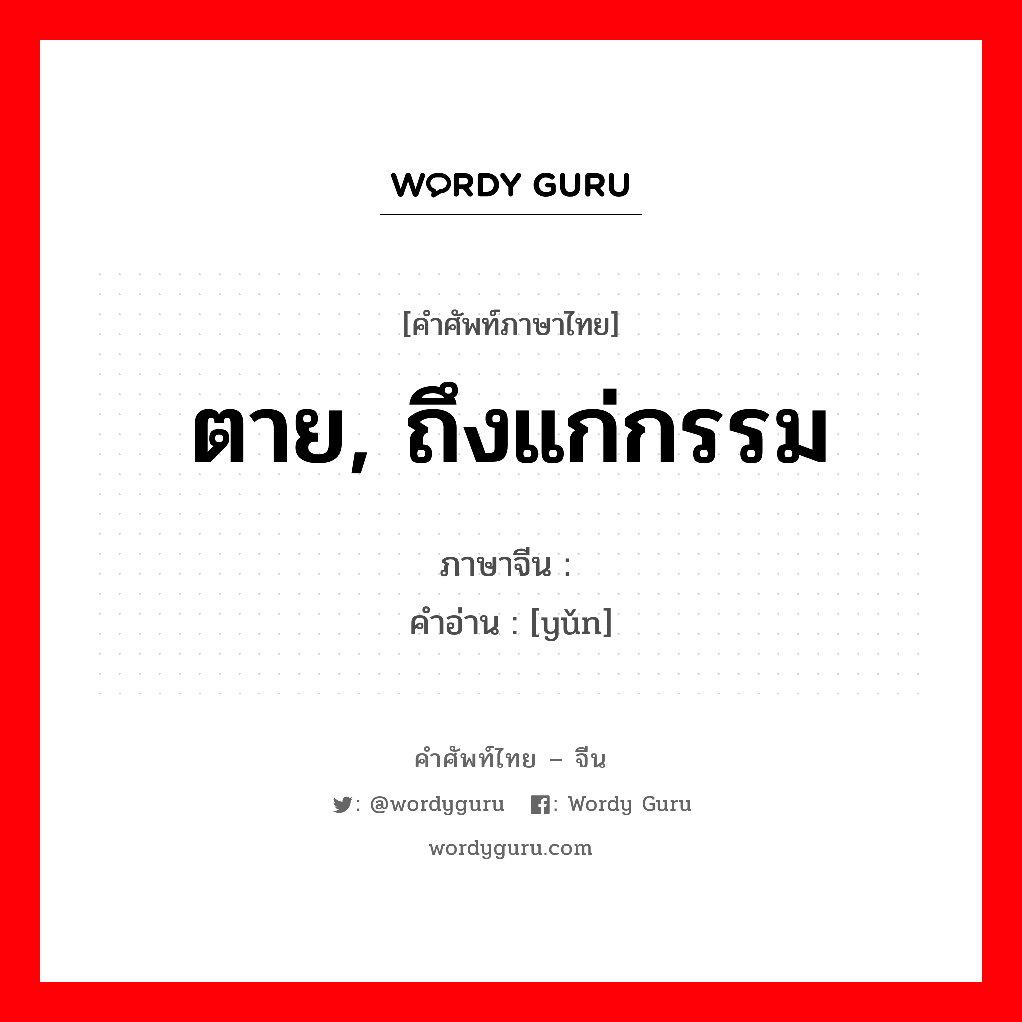 ตาย ถึงแก่กรรม ภาษาจีนคืออะไร, คำศัพท์ภาษาไทย - จีน ตาย, ถึงแก่กรรม ภาษาจีน 殒 คำอ่าน [yǔn]