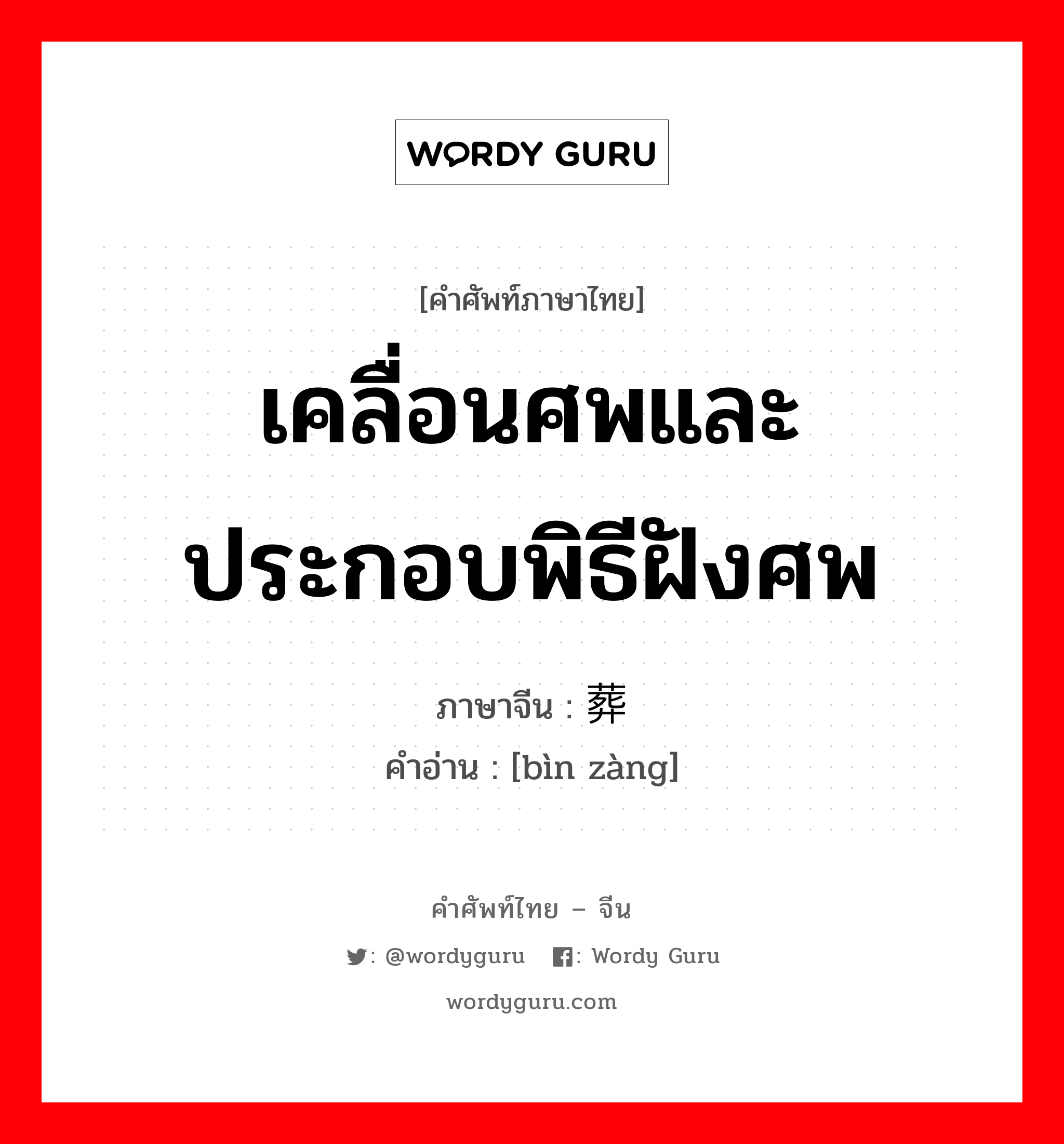 เคลื่อนศพและประกอบพิธีฝังศพ ภาษาจีนคืออะไร, คำศัพท์ภาษาไทย - จีน เคลื่อนศพและประกอบพิธีฝังศพ ภาษาจีน 殡葬 คำอ่าน [bìn zàng]