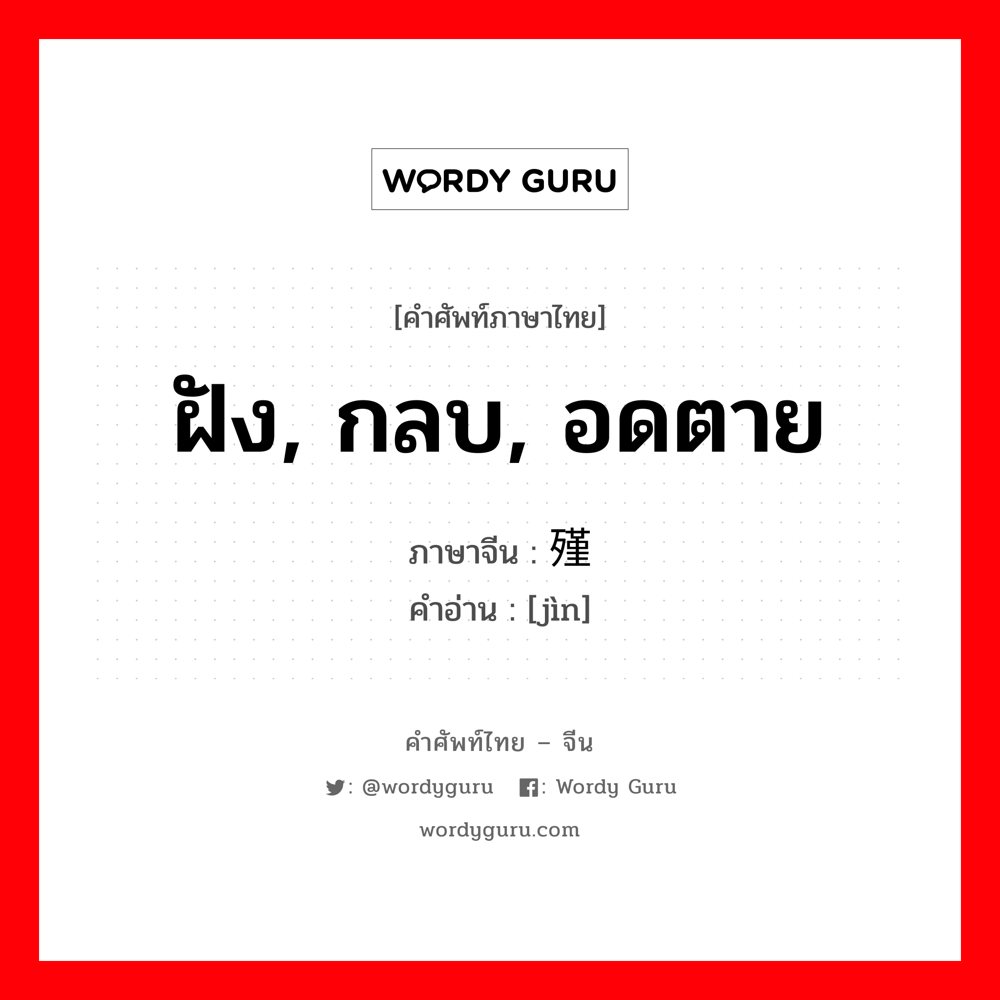 ฝัง, กลบ, อดตาย ภาษาจีนคืออะไร, คำศัพท์ภาษาไทย - จีน ฝัง, กลบ, อดตาย ภาษาจีน 殣 คำอ่าน [jìn]