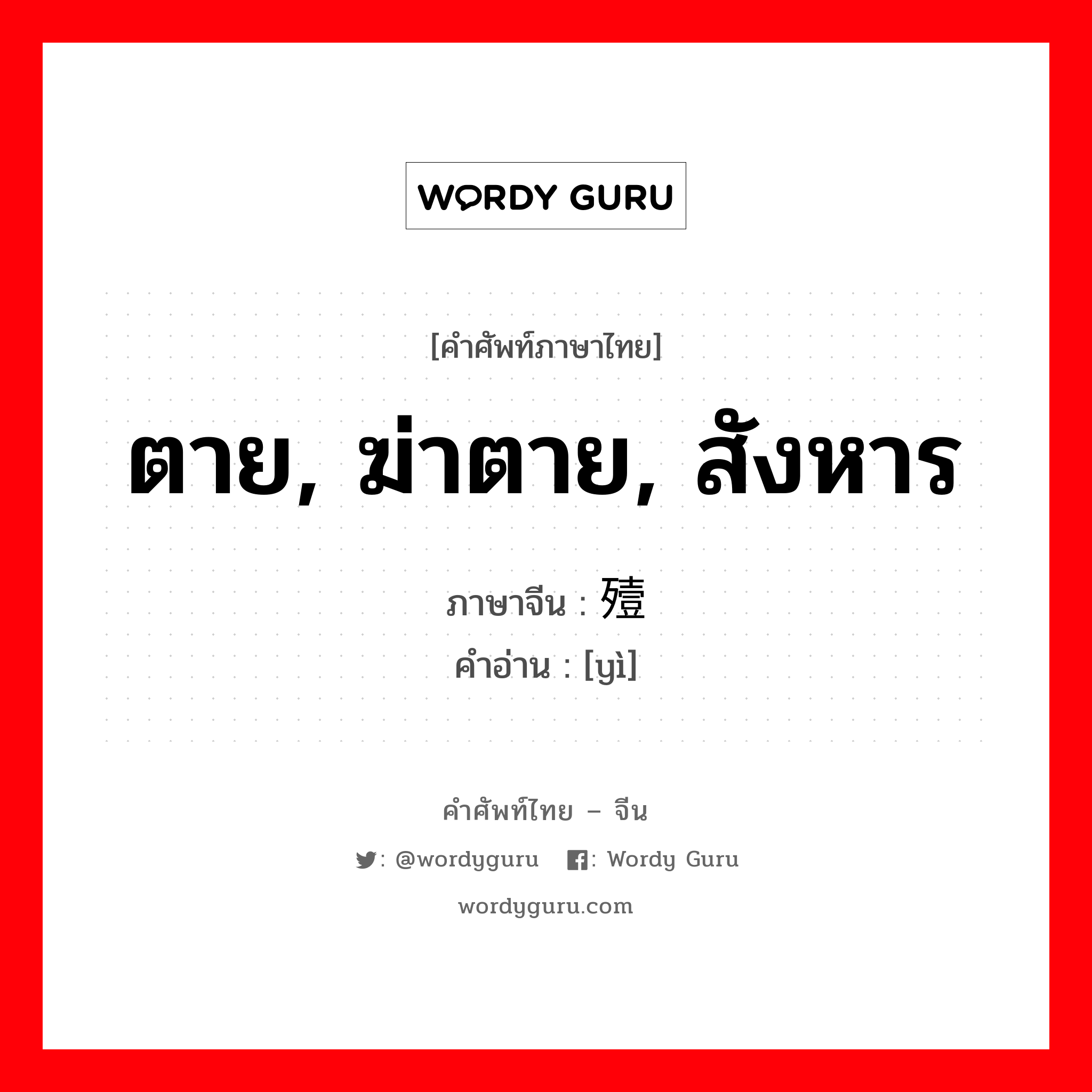 ตาย, ฆ่าตาย, สังหาร ภาษาจีนคืออะไร, คำศัพท์ภาษาไทย - จีน ตาย, ฆ่าตาย, สังหาร ภาษาจีน 殪 คำอ่าน [yì]