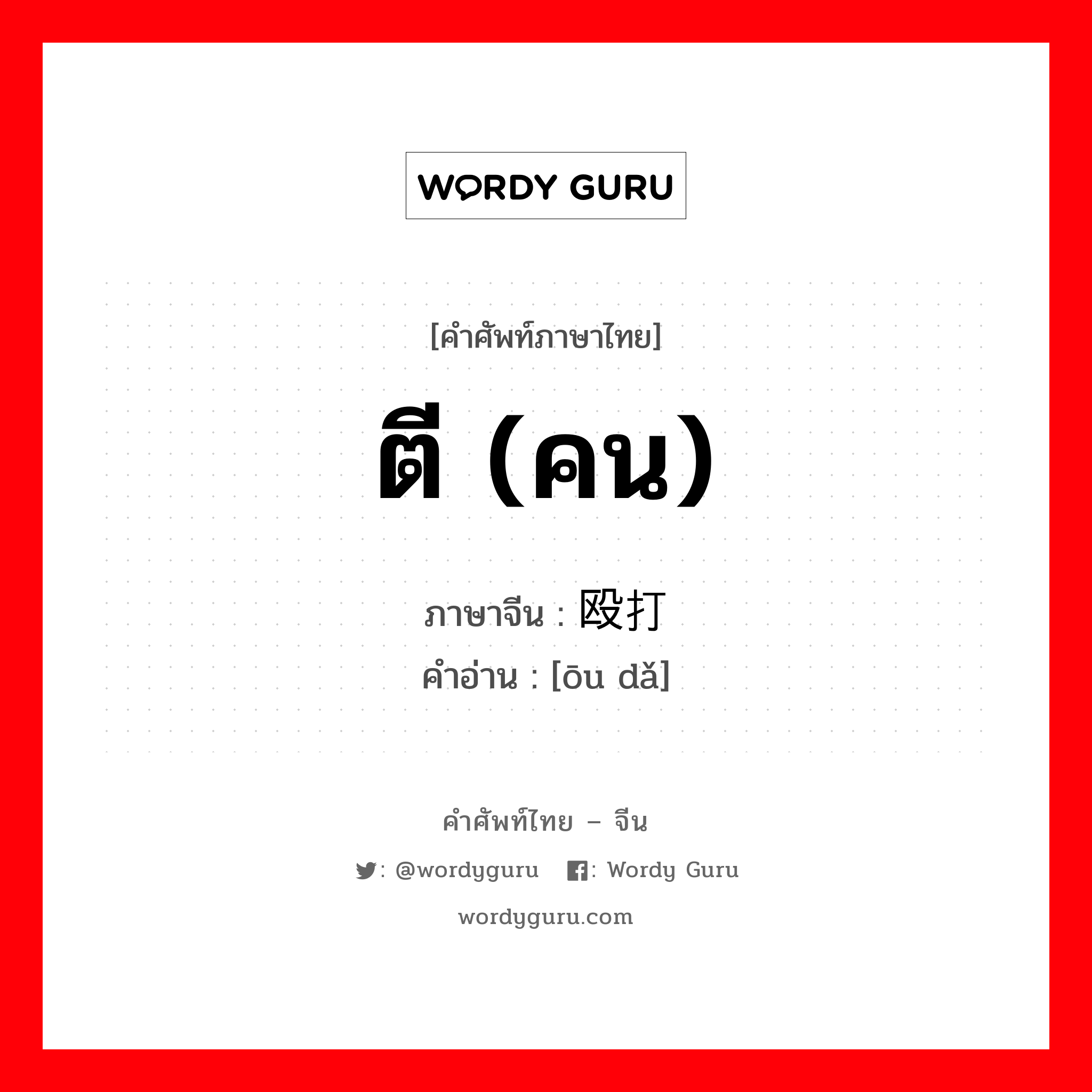 ตี (คน) ภาษาจีนคืออะไร, คำศัพท์ภาษาไทย - จีน ตี (คน) ภาษาจีน 殴打 คำอ่าน [ōu dǎ]