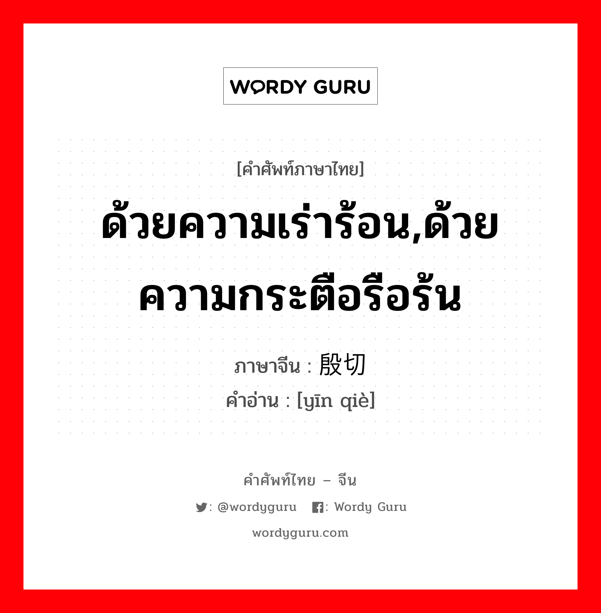 ด้วยความเร่าร้อน,ด้วยความกระตือรือร้น ภาษาจีนคืออะไร, คำศัพท์ภาษาไทย - จีน ด้วยความเร่าร้อน,ด้วยความกระตือรือร้น ภาษาจีน 殷切 คำอ่าน [yīn qiè]