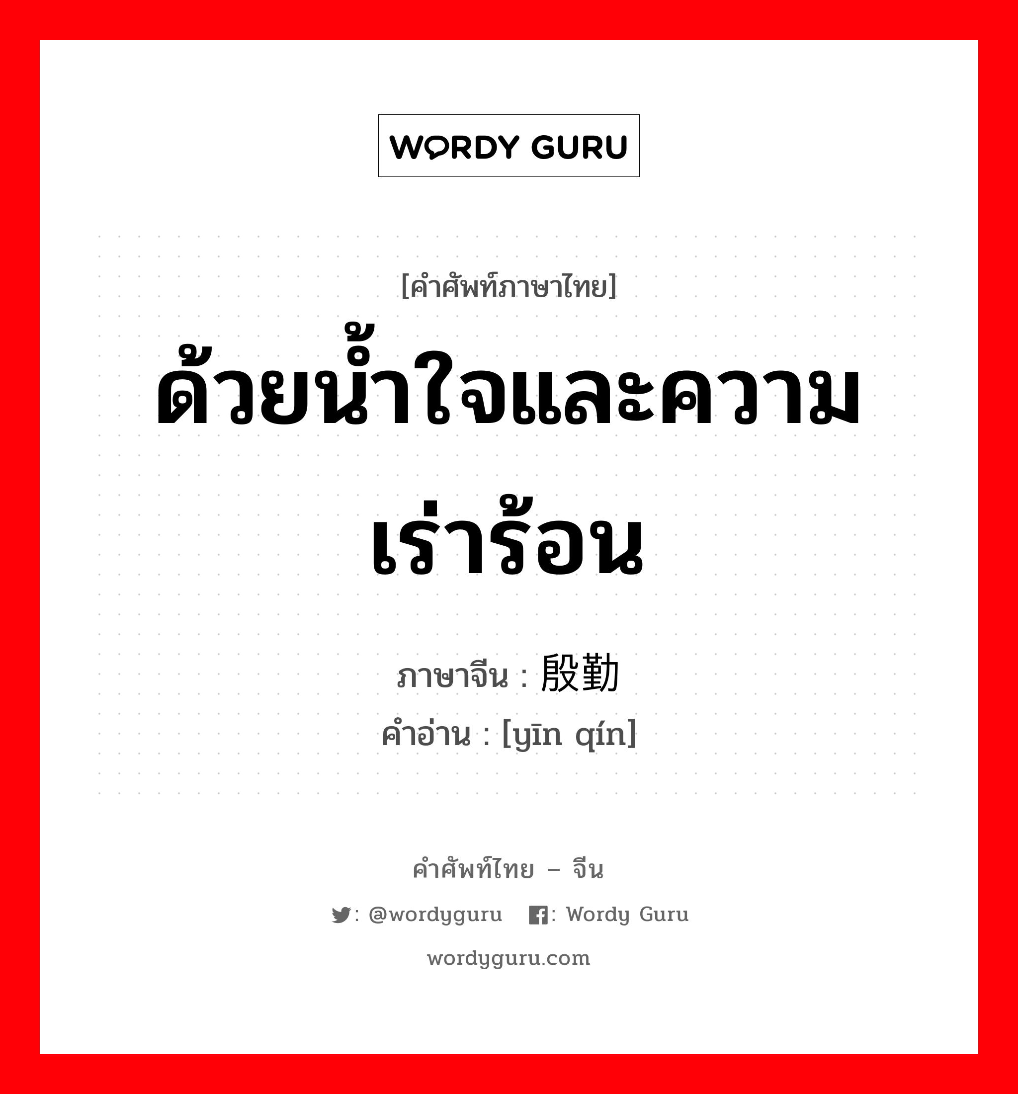 ด้วยน้ำใจและความเร่าร้อน ภาษาจีนคืออะไร, คำศัพท์ภาษาไทย - จีน ด้วยน้ำใจและความเร่าร้อน ภาษาจีน 殷勤 คำอ่าน [yīn qín]