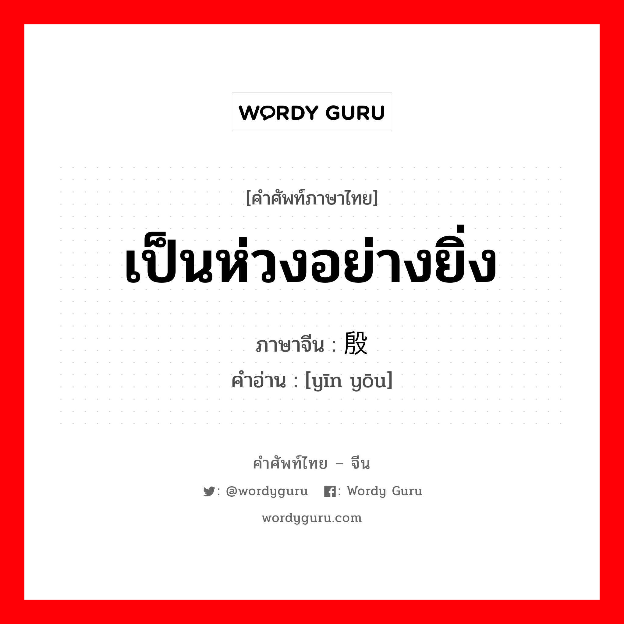 เป็นห่วงอย่างยิ่ง ภาษาจีนคืออะไร, คำศัพท์ภาษาไทย - จีน เป็นห่วงอย่างยิ่ง ภาษาจีน 殷忧 คำอ่าน [yīn yōu]