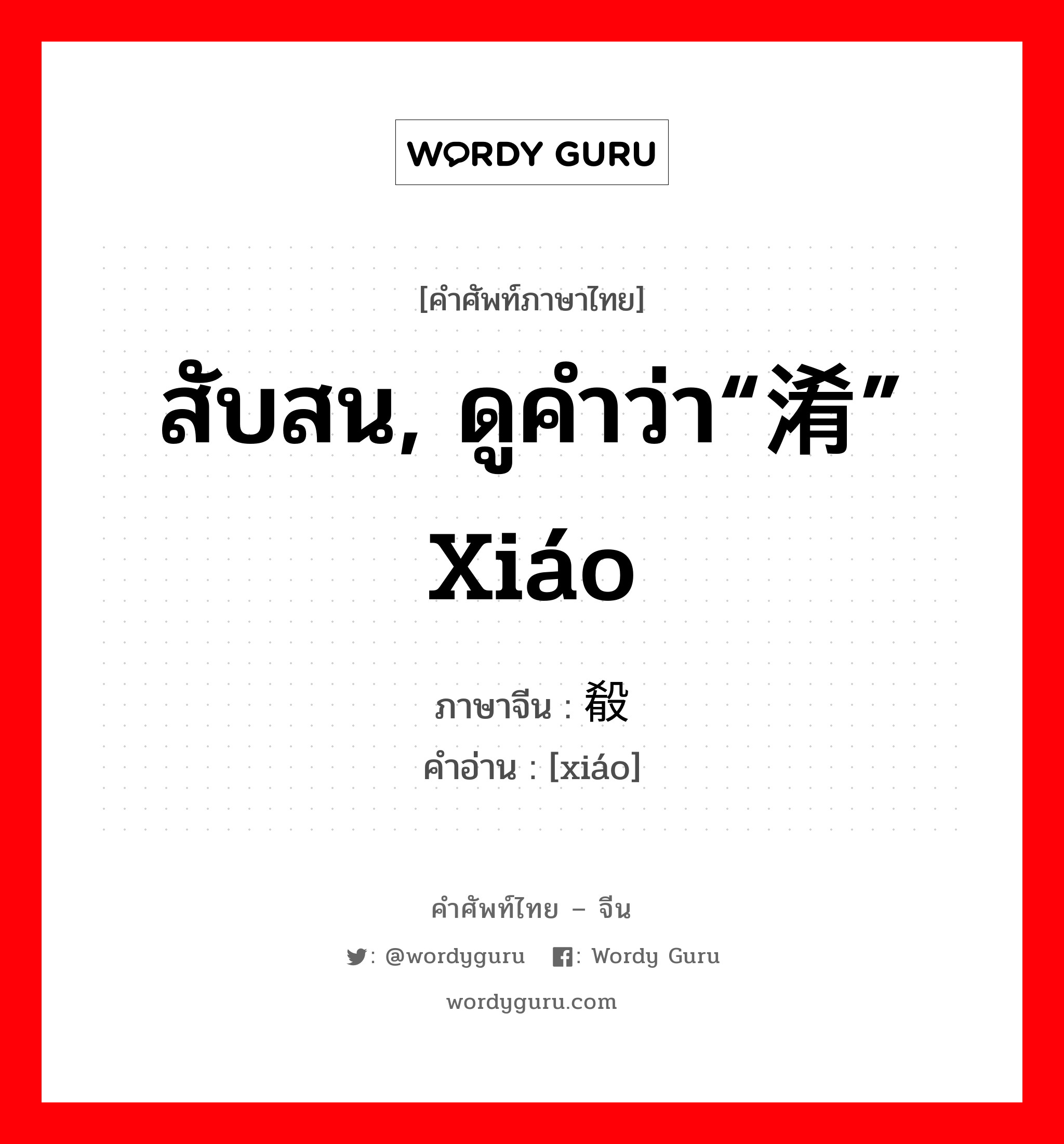 สับสน, ดูคำว่า“淆” xiáo ภาษาจีนคืออะไร, คำศัพท์ภาษาไทย - จีน สับสน, ดูคำว่า“淆” xiáo ภาษาจีน 殽 คำอ่าน [xiáo]