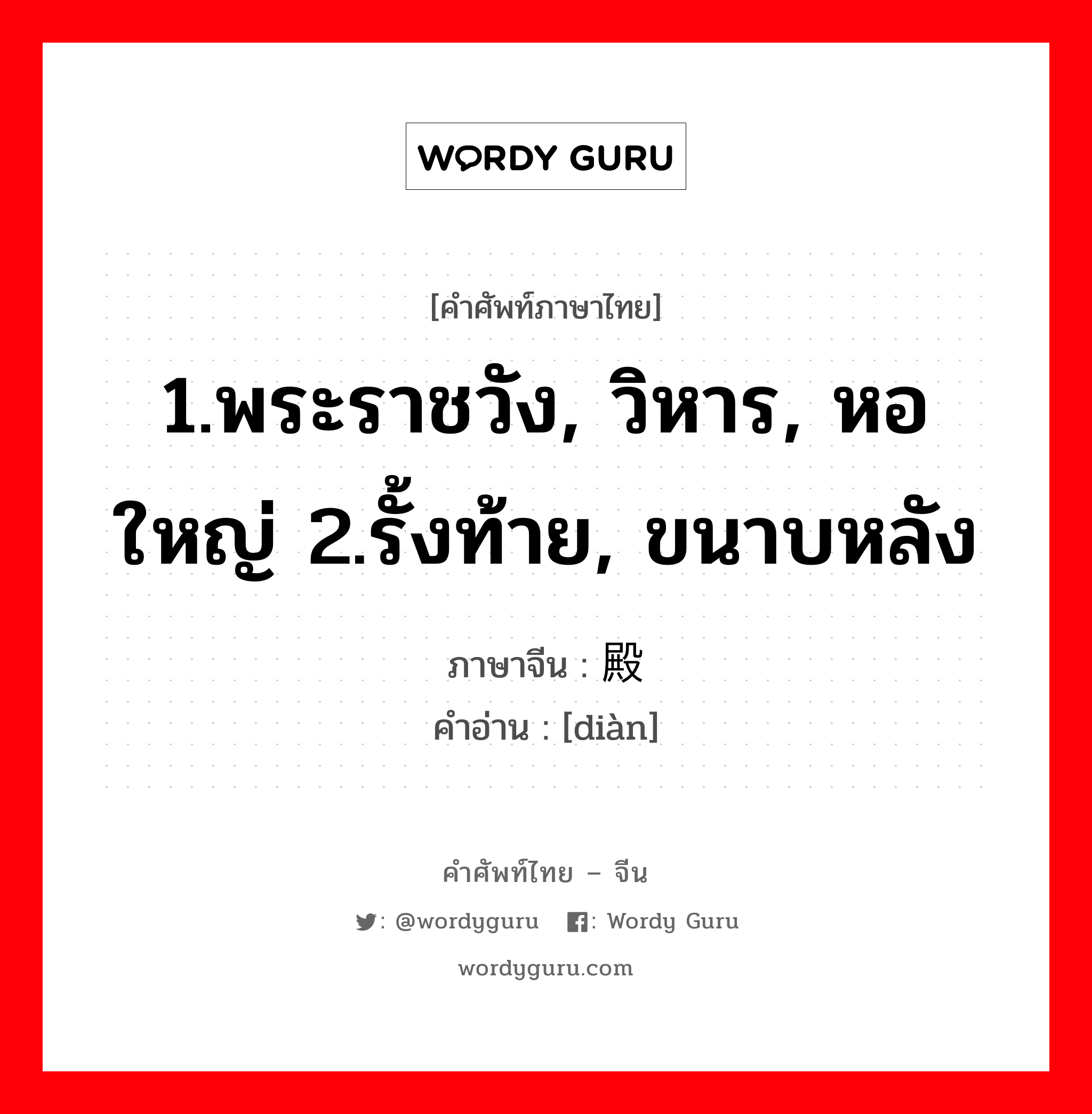 1.พระราชวัง, วิหาร, หอใหญ่ 2.รั้งท้าย, ขนาบหลัง ภาษาจีนคืออะไร, คำศัพท์ภาษาไทย - จีน 1.พระราชวัง, วิหาร, หอใหญ่ 2.รั้งท้าย, ขนาบหลัง ภาษาจีน 殿 คำอ่าน [diàn]