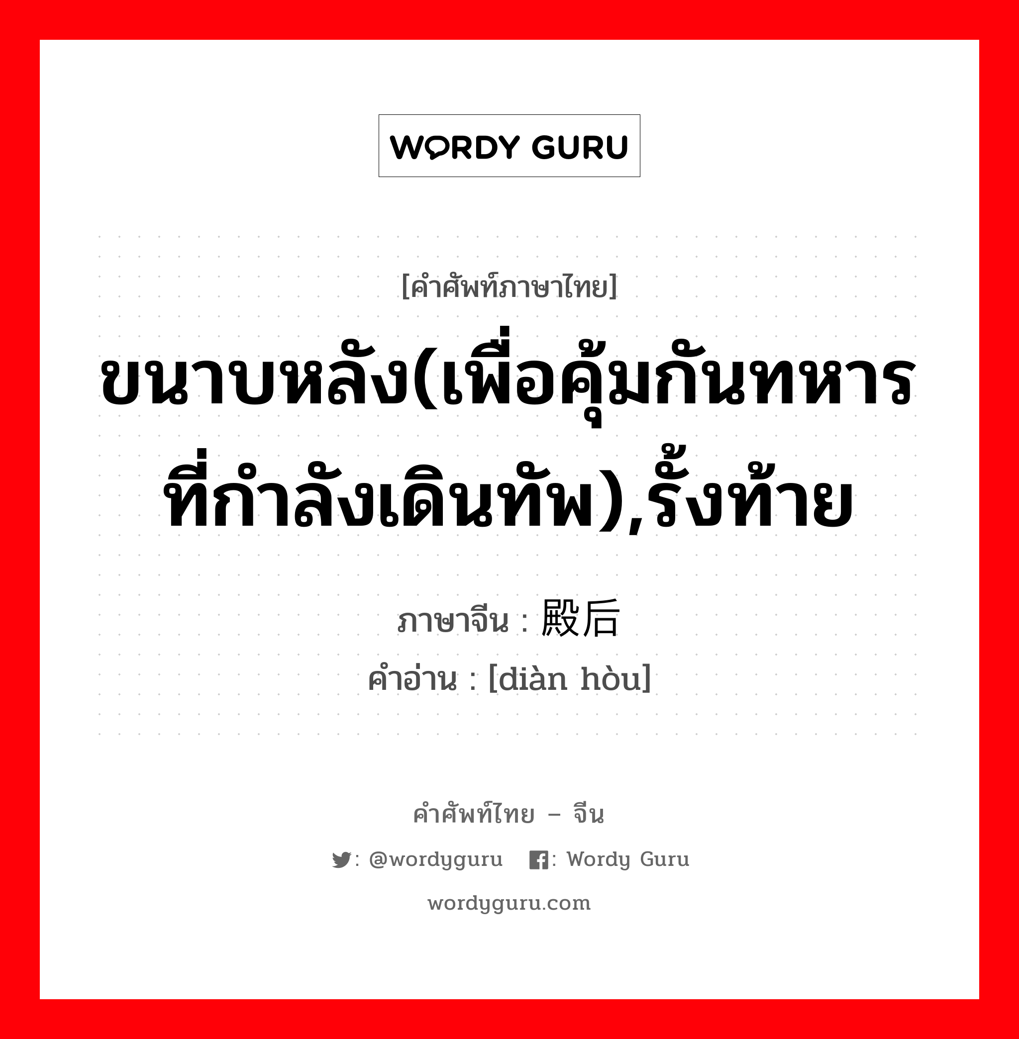 ขนาบหลัง(เพื่อคุ้มกันทหารที่กำลังเดินทัพ),รั้งท้าย ภาษาจีนคืออะไร, คำศัพท์ภาษาไทย - จีน ขนาบหลัง(เพื่อคุ้มกันทหารที่กำลังเดินทัพ),รั้งท้าย ภาษาจีน 殿后 คำอ่าน [diàn hòu]