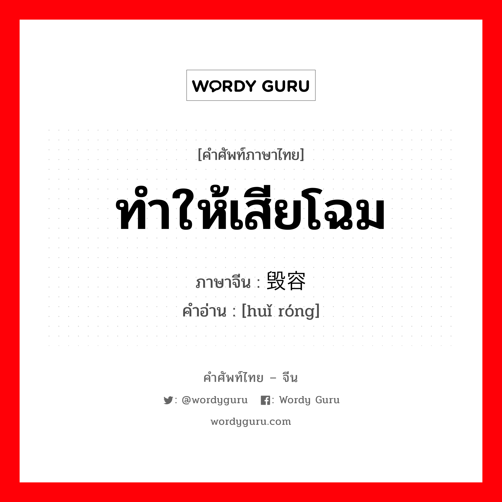 ทำให้เสียโฉม ภาษาจีนคืออะไร, คำศัพท์ภาษาไทย - จีน ทำให้เสียโฉม ภาษาจีน 毁容 คำอ่าน [huǐ róng]