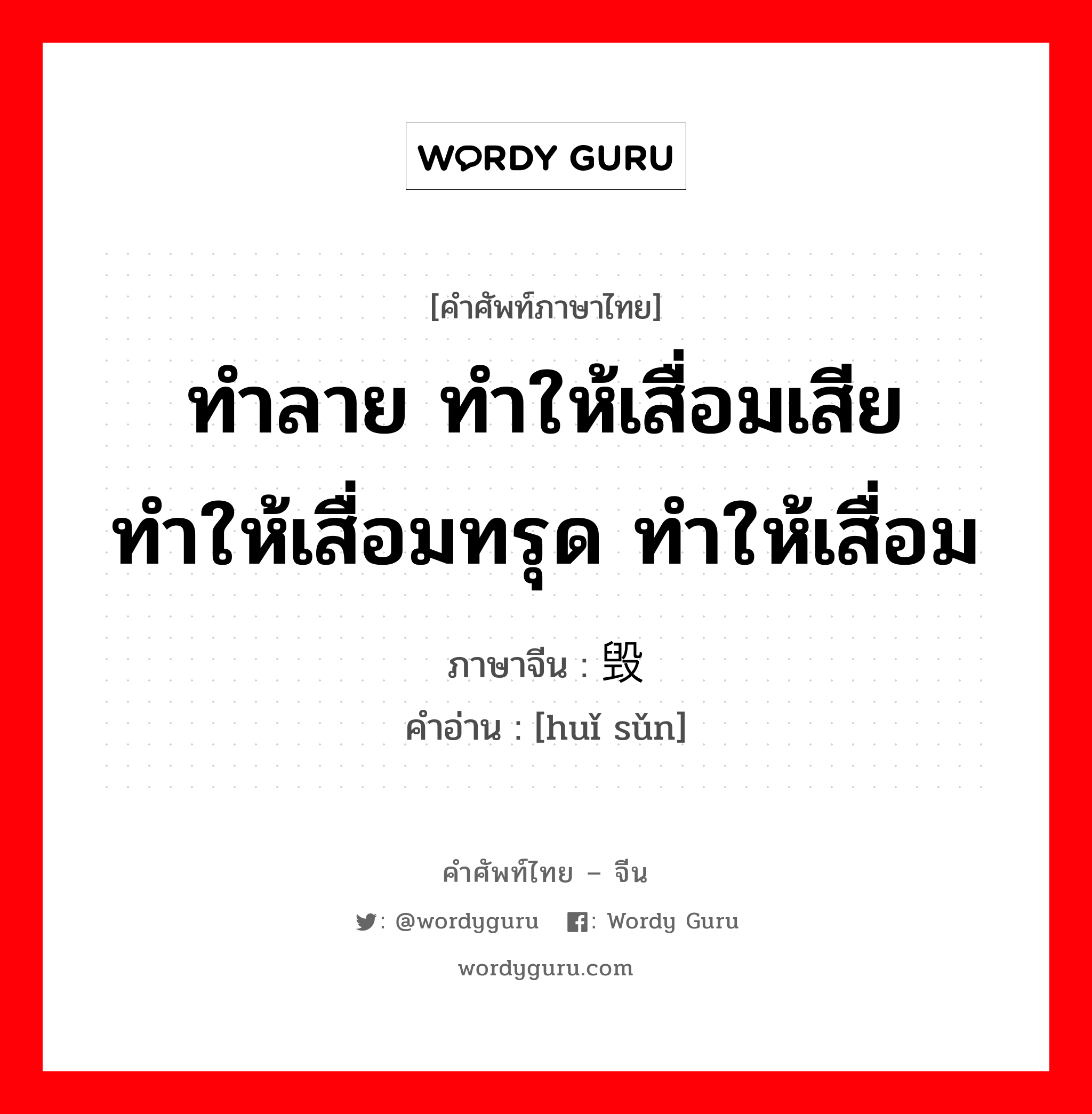 ทำลาย ทำให้เสื่อมเสีย ทำให้เสื่อมทรุด ทำให้เสื่อม ภาษาจีนคืออะไร, คำศัพท์ภาษาไทย - จีน ทำลาย ทำให้เสื่อมเสีย ทำให้เสื่อมทรุด ทำให้เสื่อม ภาษาจีน 毁损 คำอ่าน [huǐ sǔn]