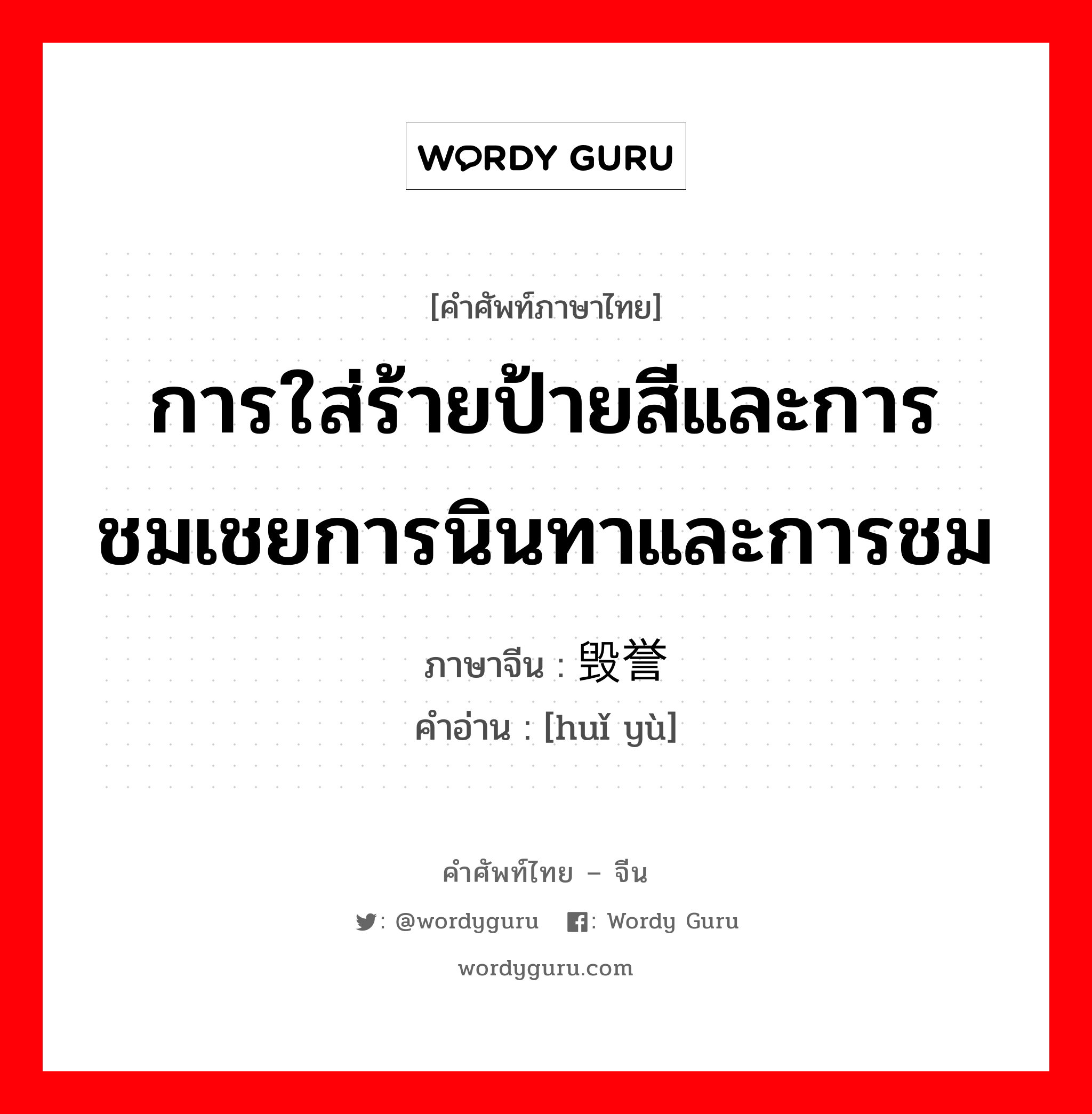 การใส่ร้ายป้ายสีและการชมเชยการนินทาและการชม ภาษาจีนคืออะไร, คำศัพท์ภาษาไทย - จีน การใส่ร้ายป้ายสีและการชมเชยการนินทาและการชม ภาษาจีน 毁誉 คำอ่าน [huǐ yù]