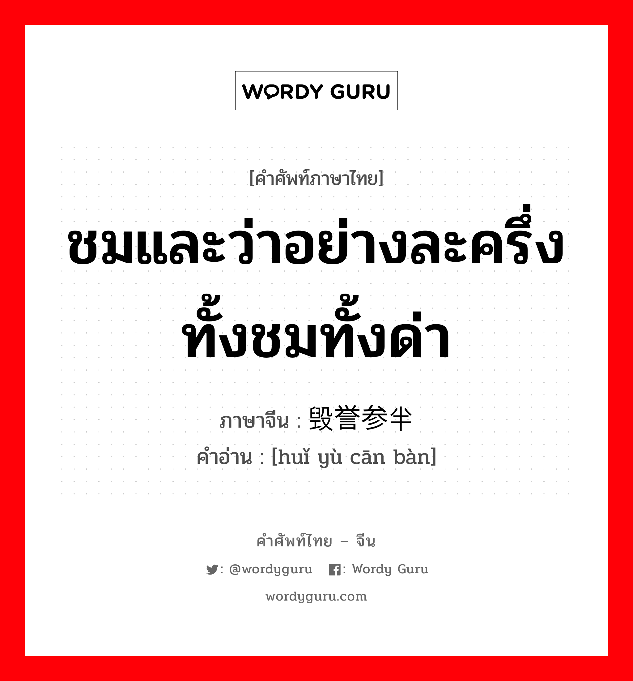 毁誉参半 ภาษาไทย?, คำศัพท์ภาษาไทย - จีน 毁誉参半 ภาษาจีน ชมและว่าอย่างละครึ่งทั้งชมทั้งด่า คำอ่าน [huǐ yù cān bàn]