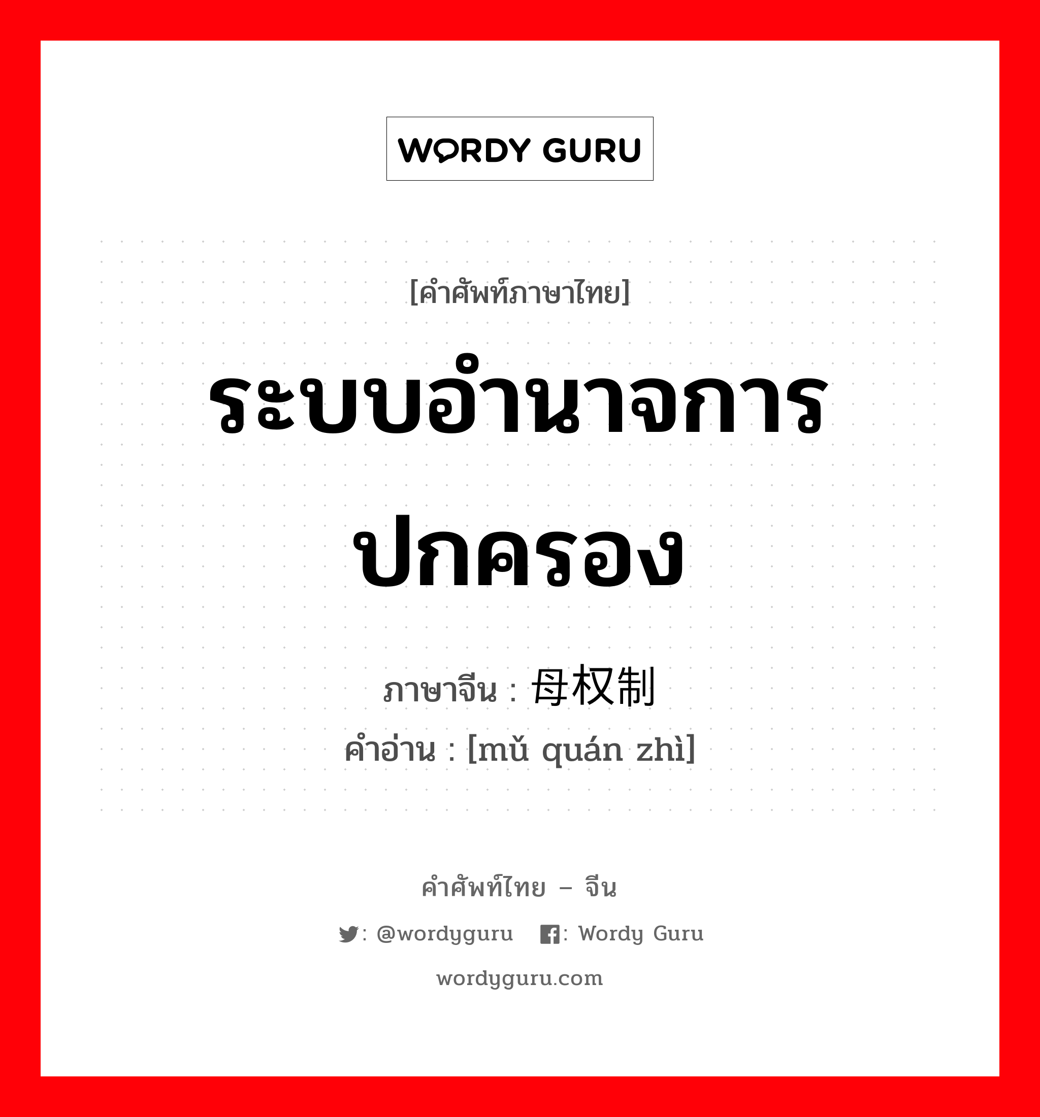 ระบบอำนาจการปกครอง ภาษาจีนคืออะไร, คำศัพท์ภาษาไทย - จีน ระบบอำนาจการปกครอง ภาษาจีน 母权制 คำอ่าน [mǔ quán zhì]