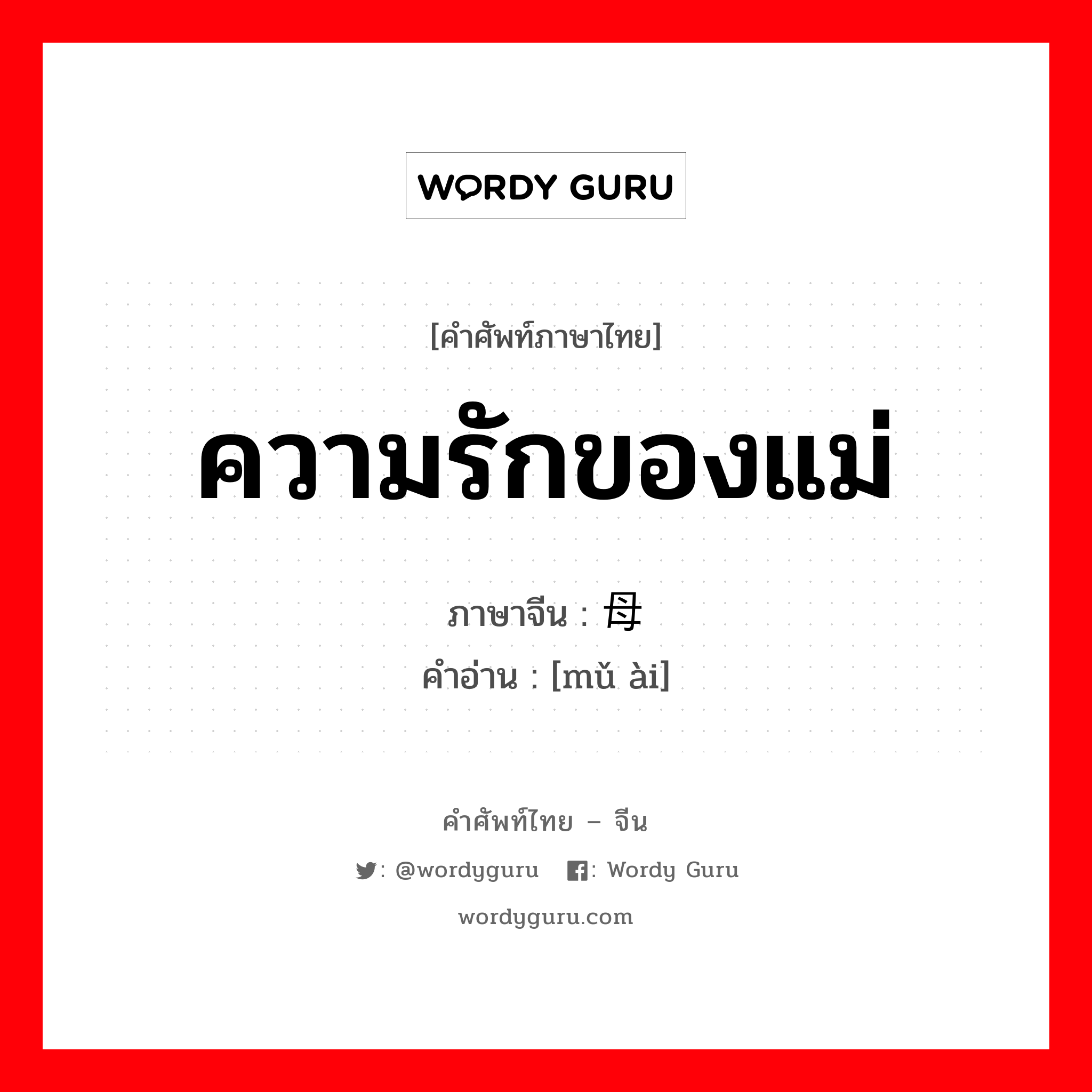 ความรักของแม่ ภาษาจีนคืออะไร, คำศัพท์ภาษาไทย - จีน ความรักของแม่ ภาษาจีน 母爱 คำอ่าน [mǔ ài]