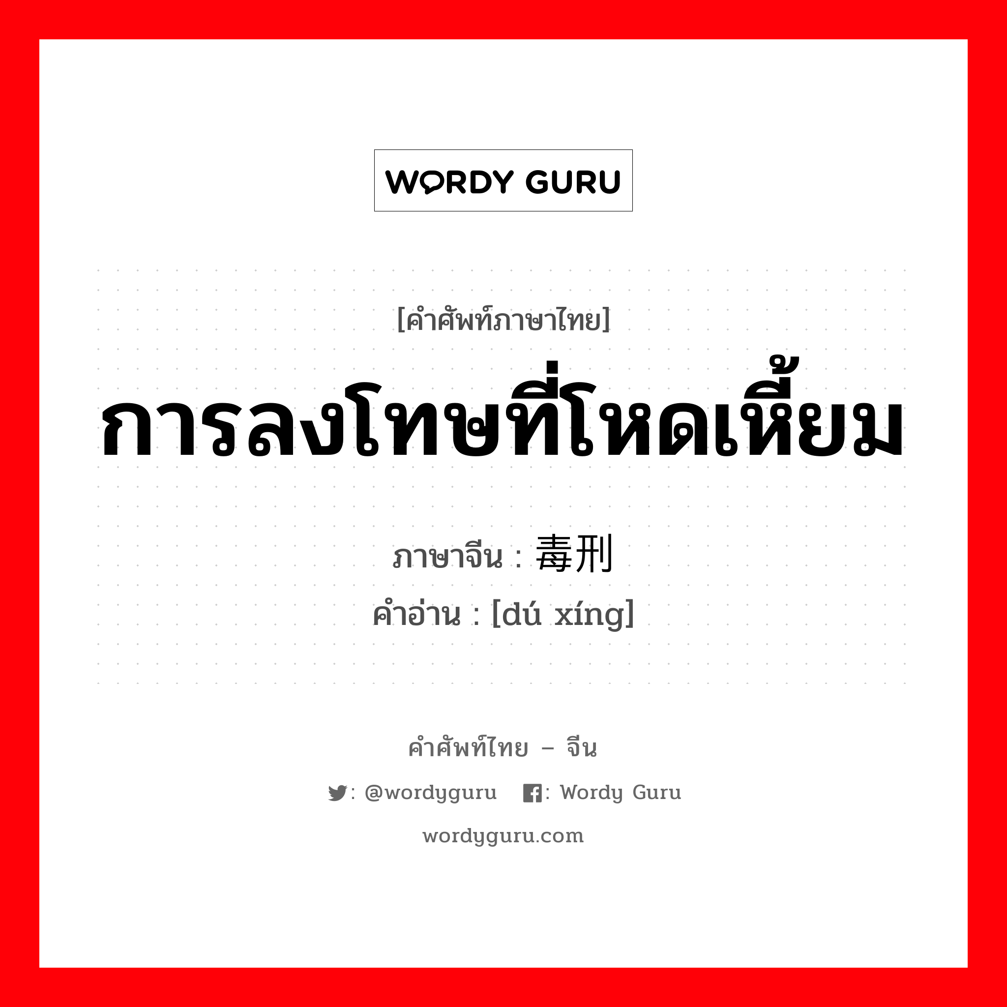 การลงโทษที่โหดเหี้ยม ภาษาจีนคืออะไร, คำศัพท์ภาษาไทย - จีน การลงโทษที่โหดเหี้ยม ภาษาจีน 毒刑 คำอ่าน [dú xíng]