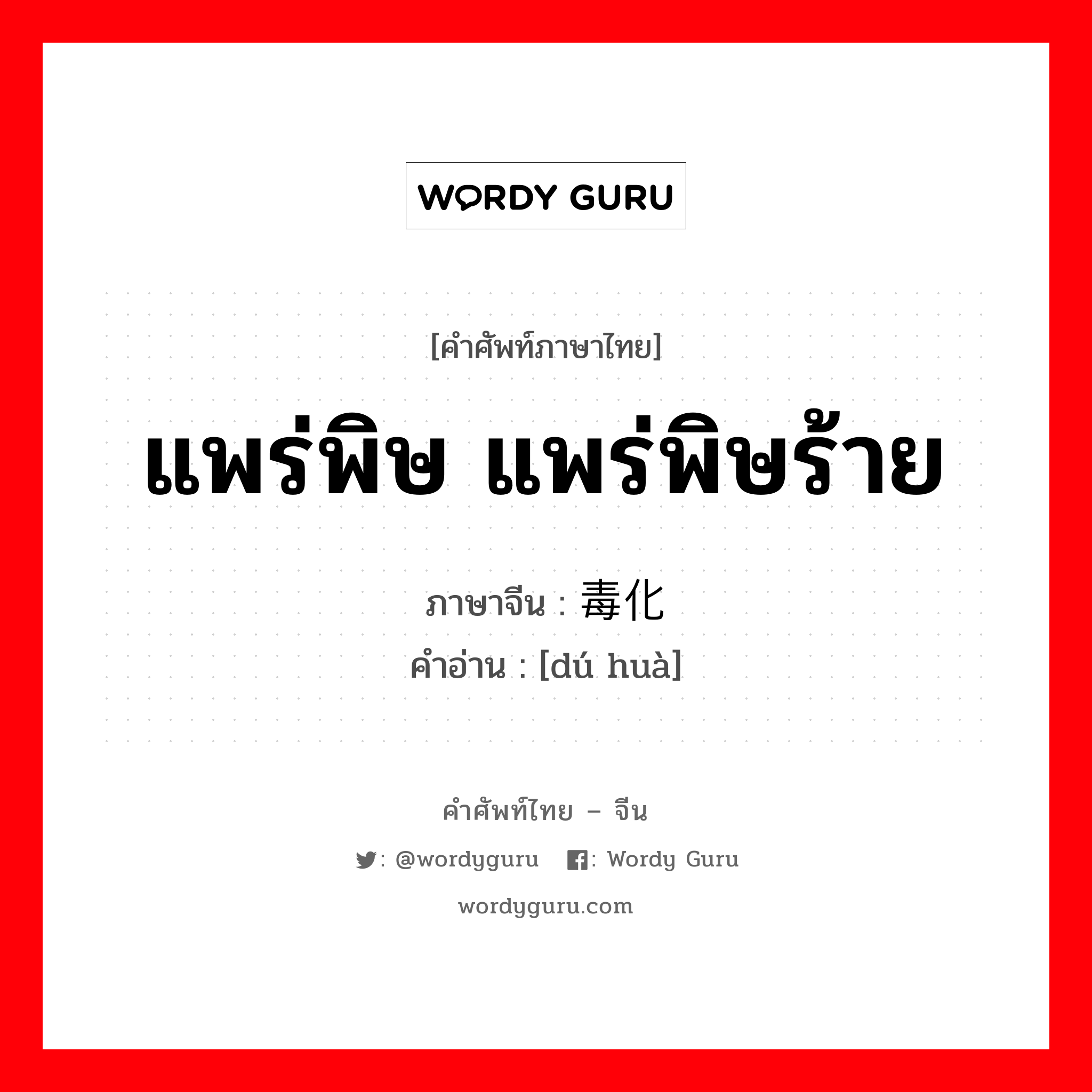 แพร่พิษ แพร่พิษร้าย ภาษาจีนคืออะไร, คำศัพท์ภาษาไทย - จีน แพร่พิษ แพร่พิษร้าย ภาษาจีน 毒化 คำอ่าน [dú huà]