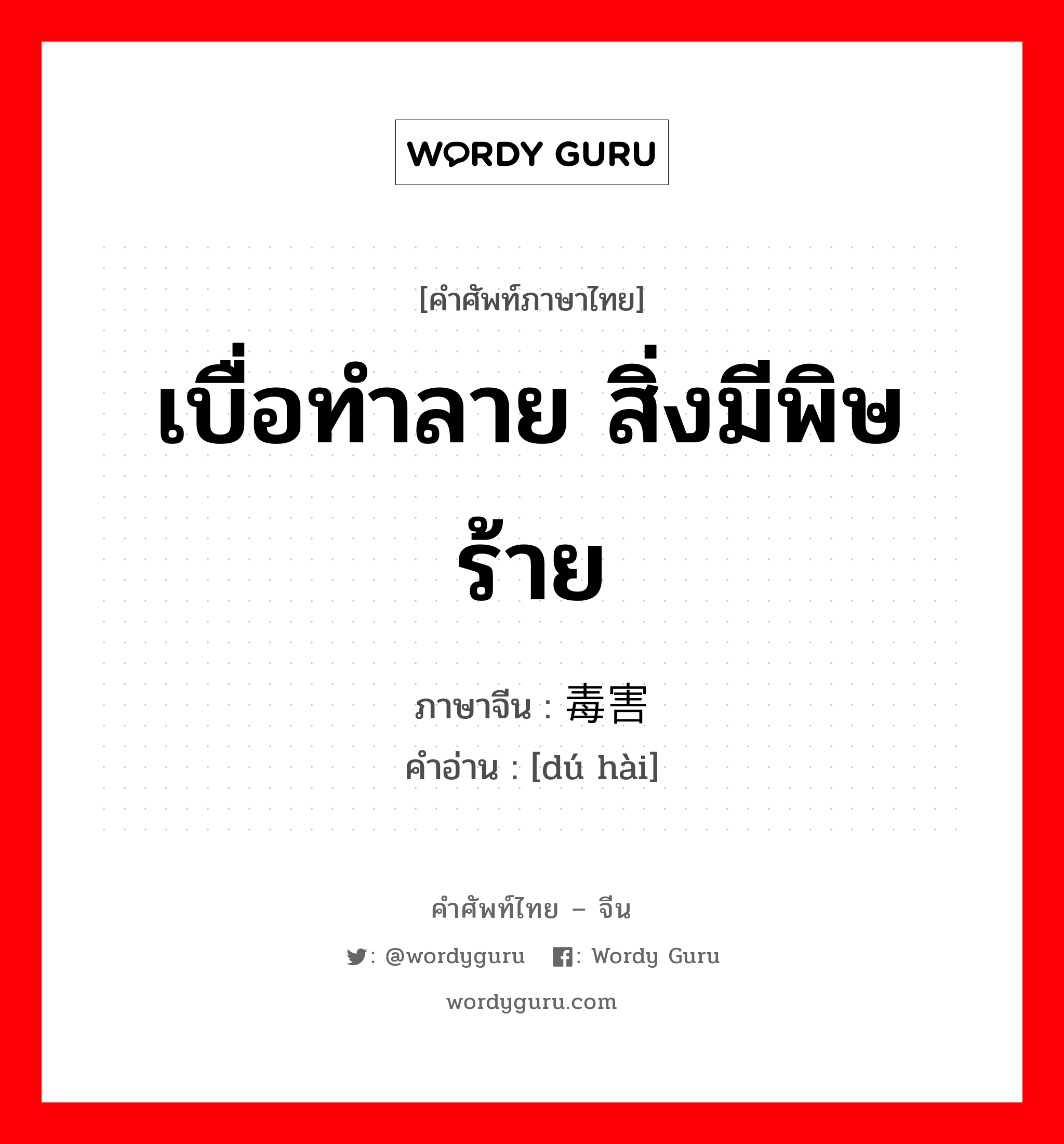 เบื่อทำลาย สิ่งมีพิษร้าย ภาษาจีนคืออะไร, คำศัพท์ภาษาไทย - จีน เบื่อทำลาย สิ่งมีพิษร้าย ภาษาจีน 毒害 คำอ่าน [dú hài]