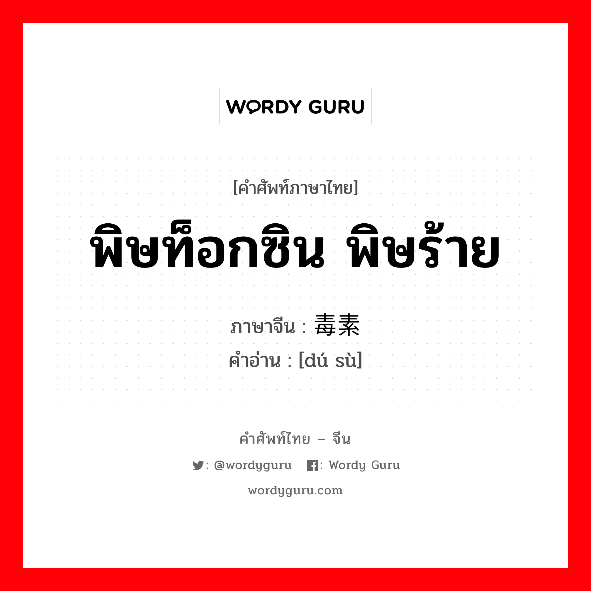 พิษท็อกซิน พิษร้าย ภาษาจีนคืออะไร, คำศัพท์ภาษาไทย - จีน พิษท็อกซิน พิษร้าย ภาษาจีน 毒素 คำอ่าน [dú sù]