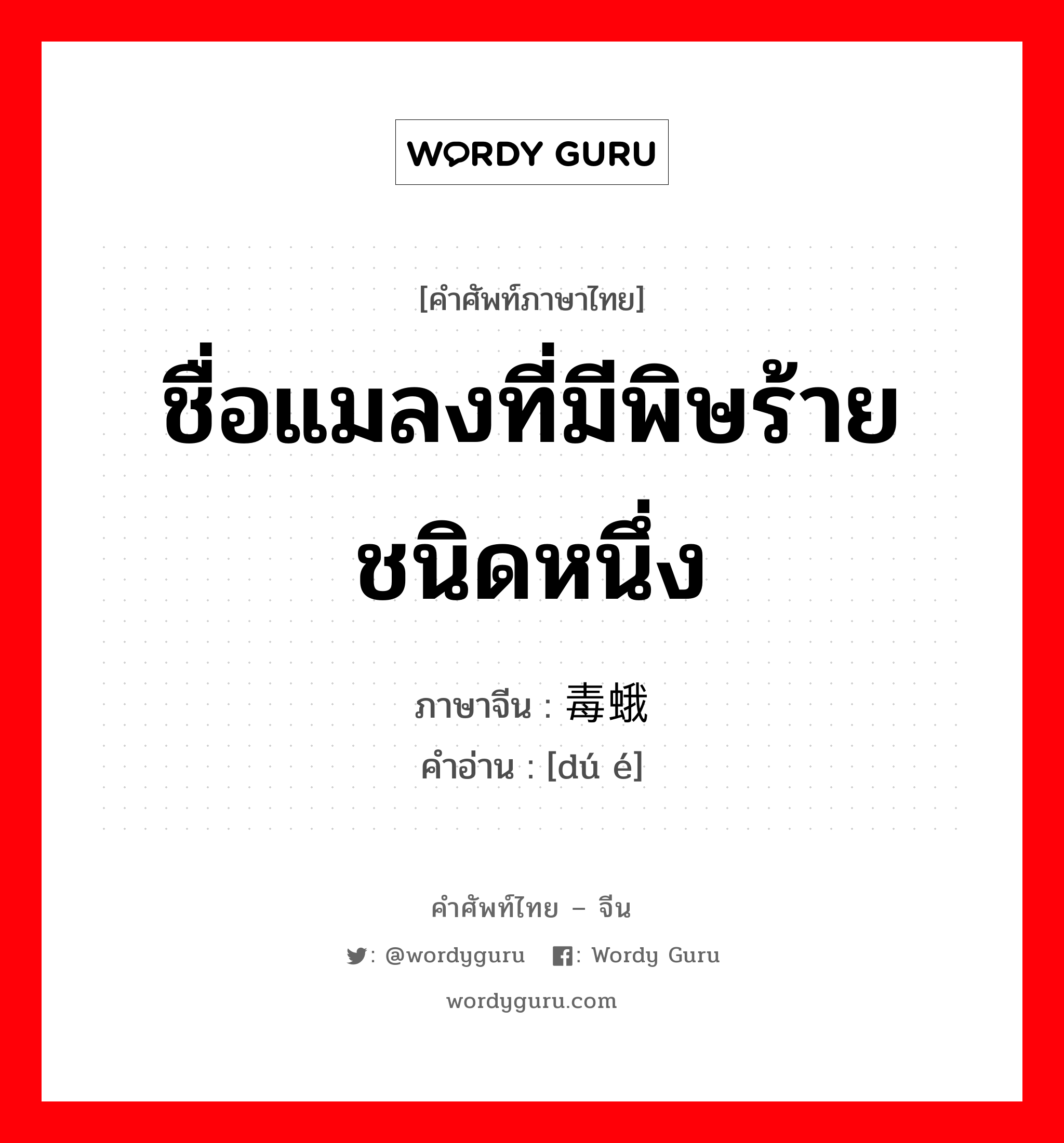 ชื่อแมลงที่มีพิษร้ายชนิดหนึ่ง ภาษาจีนคืออะไร, คำศัพท์ภาษาไทย - จีน ชื่อแมลงที่มีพิษร้ายชนิดหนึ่ง ภาษาจีน 毒蛾 คำอ่าน [dú é]